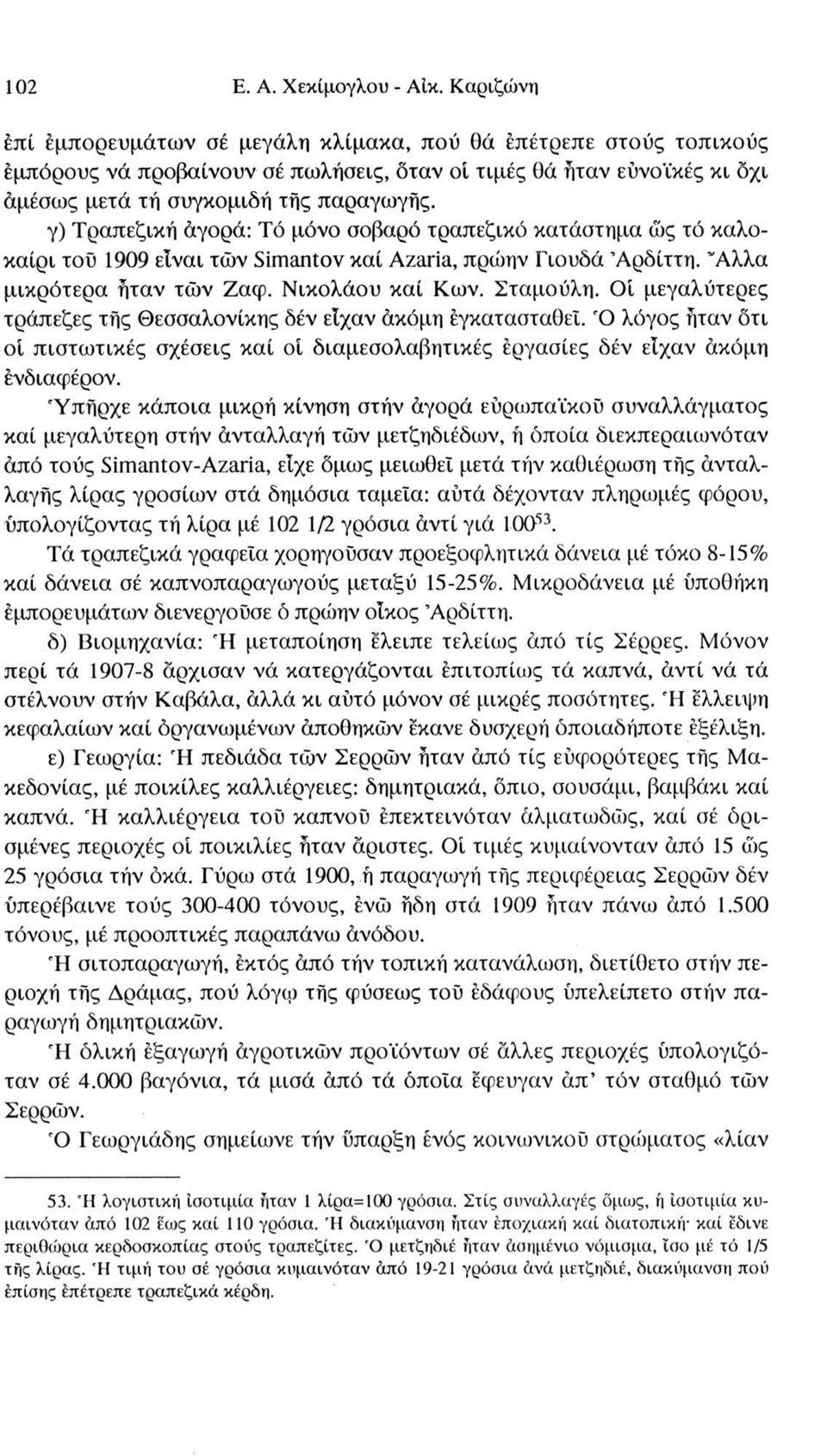 γ) Τραπεζική άγορά: Τό μόνο σοβαρό τραπεζικό κατάστημα ως τό καλοκαίρι τού 1909 είναι τών Simantov καί Azaria, πρώην Γιουδά Άρδίττη. Άλλα μικρότερα ήταν τών Ζαφ. Νικολάου καί Κων. Σταμούλη.