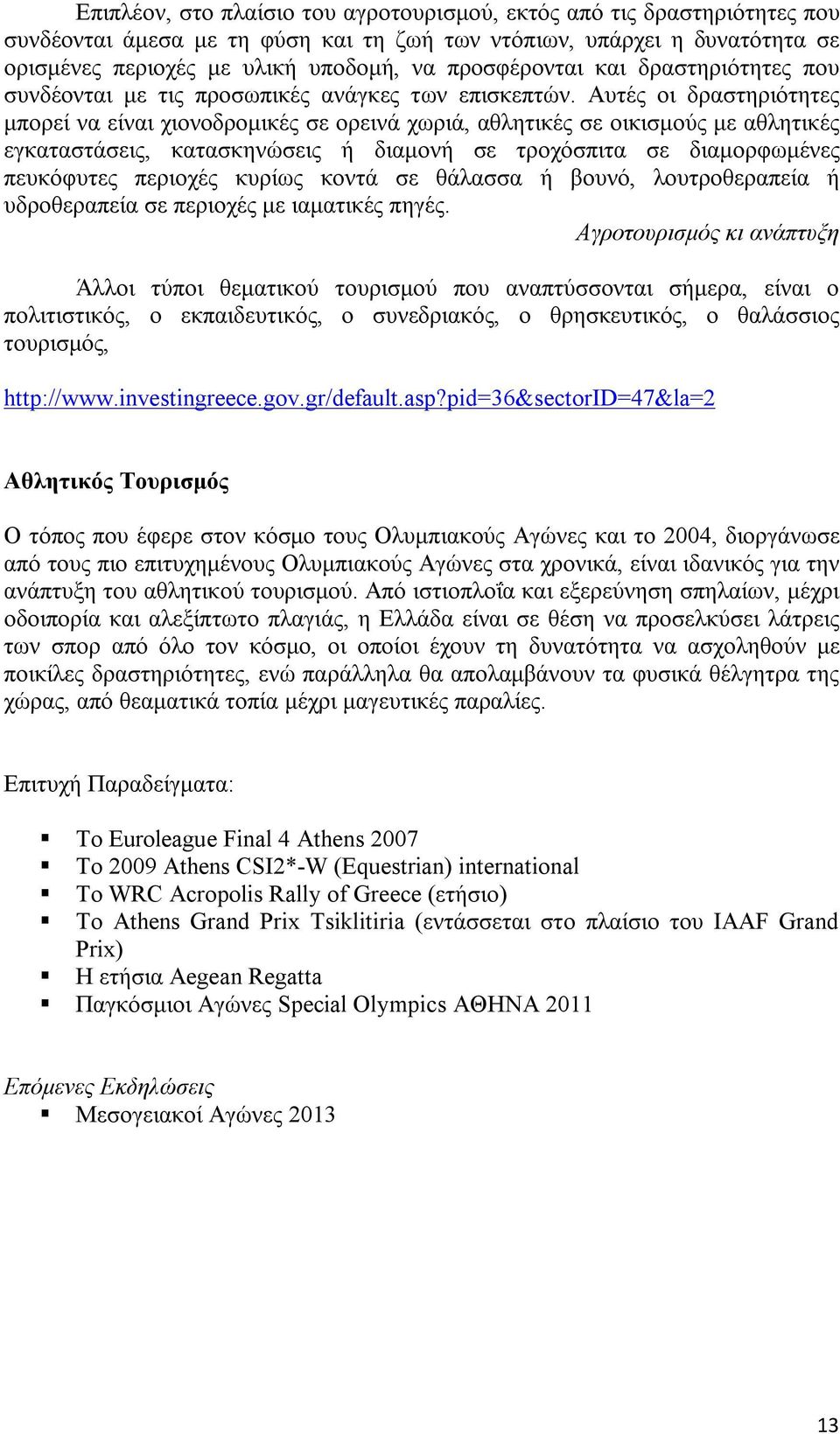 Αυτές οι δραστηριότητες μπορεί να είναι χιονοδρομικές σε ορεινά χωριά, αθλητικές σε οικισμούς με αθλητικές εγκαταστάσεις, κατασκηνώσεις ή διαμονή σε τροχόσπιτα σε διαμορφωμένες πευκόφυτες περιοχές