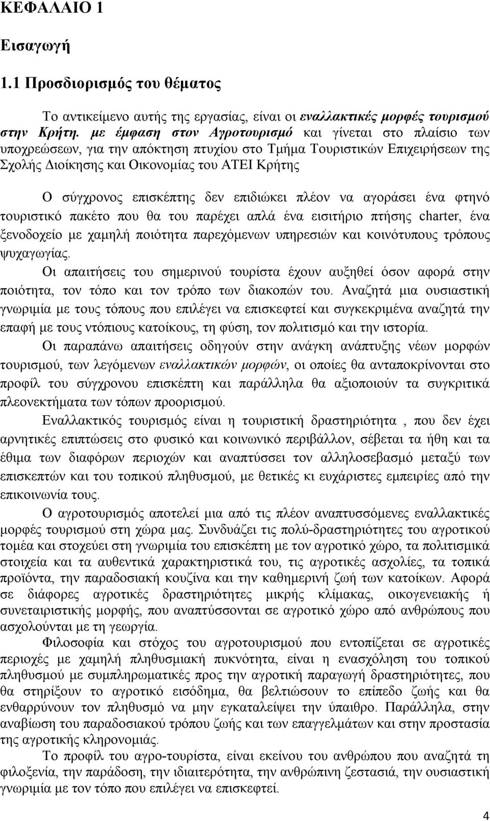 επισκέπτης δεν επιδιώκει πλέον να αγοράσει ένα φτηνό τουριστικό πακέτο που θα του παρέχει απλά ένα εισιτήριο πτήσης charter, ένα ξενοδοχείο με χαμηλή ποιότητα παρεχόμενων υπηρεσιών και κοινότυπους