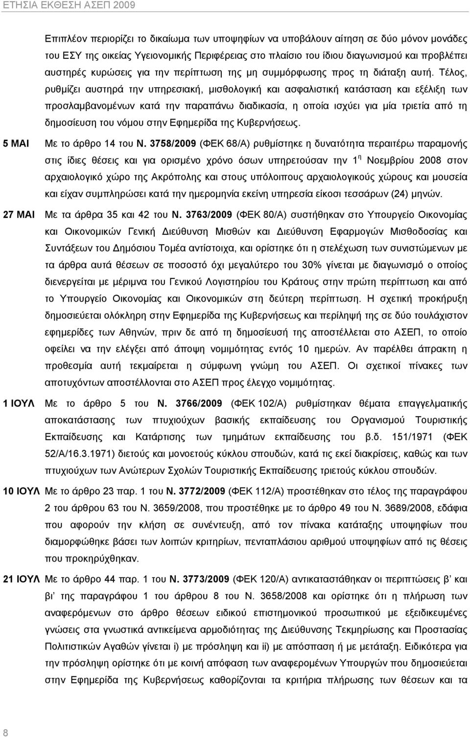 Τέλος, ρυθμίζει αυστηρά την υπηρεσιακή, μισθολογική και ασφαλιστική κατάσταση και εξέλιξη των προσλαμβανομένων κατά την παραπάνω διαδικασία, η οποία ισχύει για μία τριετία από τη δημοσίευση του νόμου