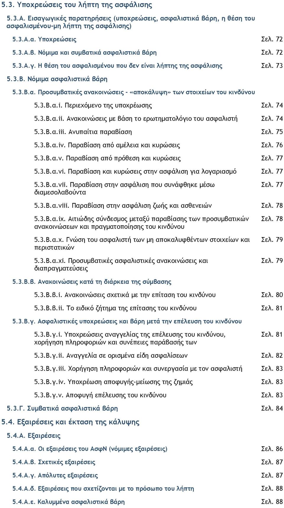 Περιεχόµενο της υποχρέωσης Σελ. 74 5.3.Β.α.ii. Ανακοινώσεις µε βάση το ερωτηµατολόγιο του ασφαλιστή Σελ. 74 5.3.Β.α.iii. Ανυπαίτια παραβίαση Σελ. 75 5.3.Β.α.iv. Παραβίαση από αµέλεια και κυρώσεις Σελ.