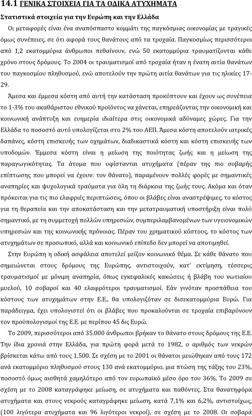 Το 2004 οι τραυματισμοί από τροχαία ήταν η ένατη αιτία θανάτων του παγκοσμίου πληθυσμού, ενώ αποτελούν την πρώτη αιτία θανάτων για τις ηλικίες 17-29.