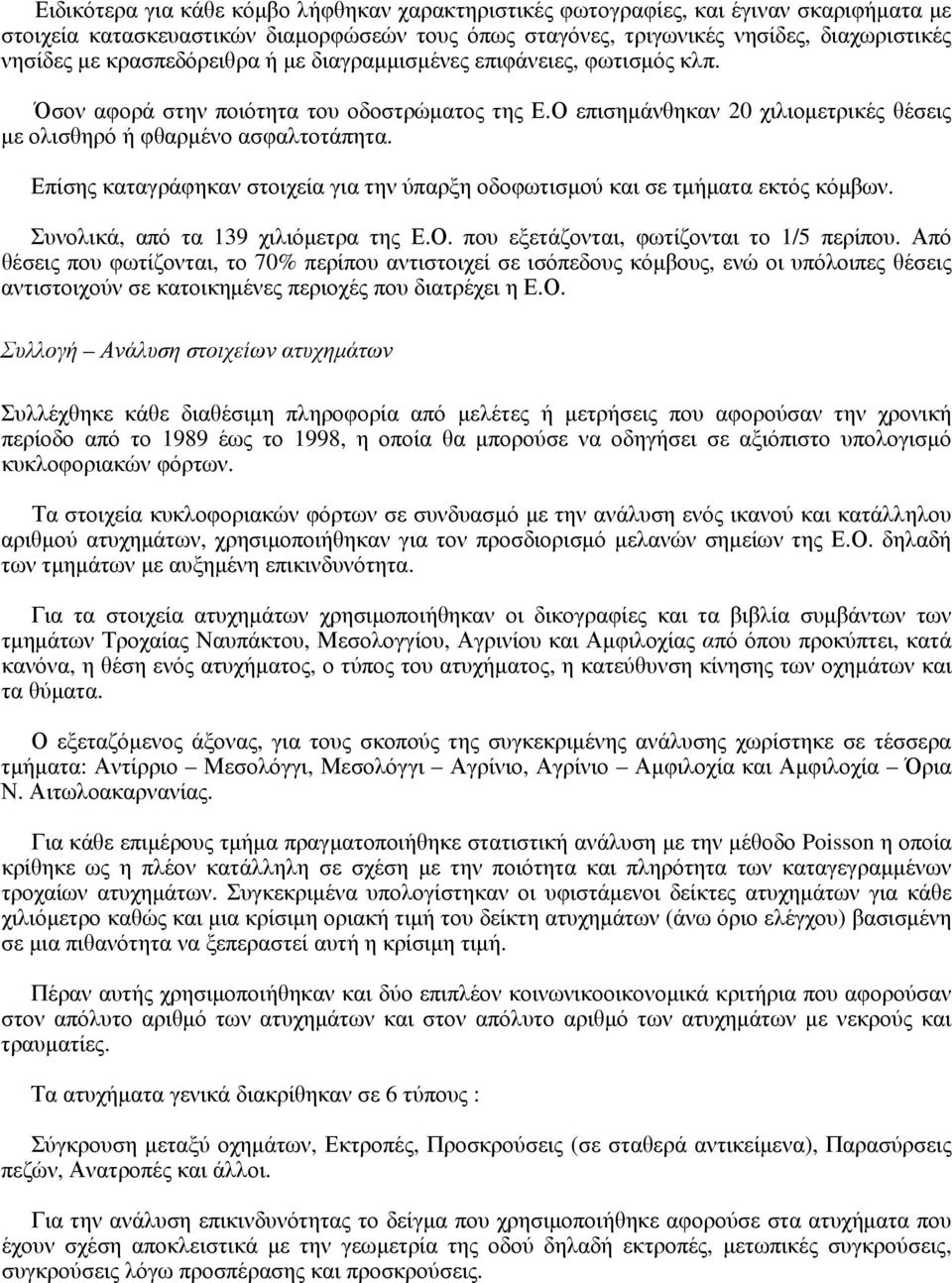 Επίσης καταγράφηκαν στοιχεία για την ύπαρξη οδοφωτισμού και σε τμήματα εκτός κόμβων. Συνολικά, από τα 139 χιλιόμετρα της Ε.Ο. που εξετάζονται, φωτίζονται το 1/5 περίπου.