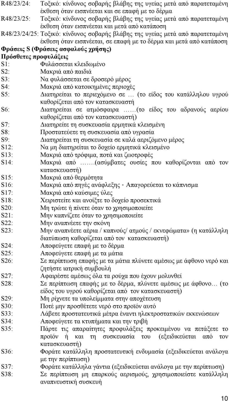 S (Φράσεις ασφαλούς χρήσης) Πρόσθετες προφυλάξεις S1: Φυλάσσεται κλειδωμένο S2: Μακριά από παιδιά S3: Να φυλάσσεται σε δροσερό μέρος S4: Μακριά από κατοικημένες περιοχές S5: Διατηρείται το