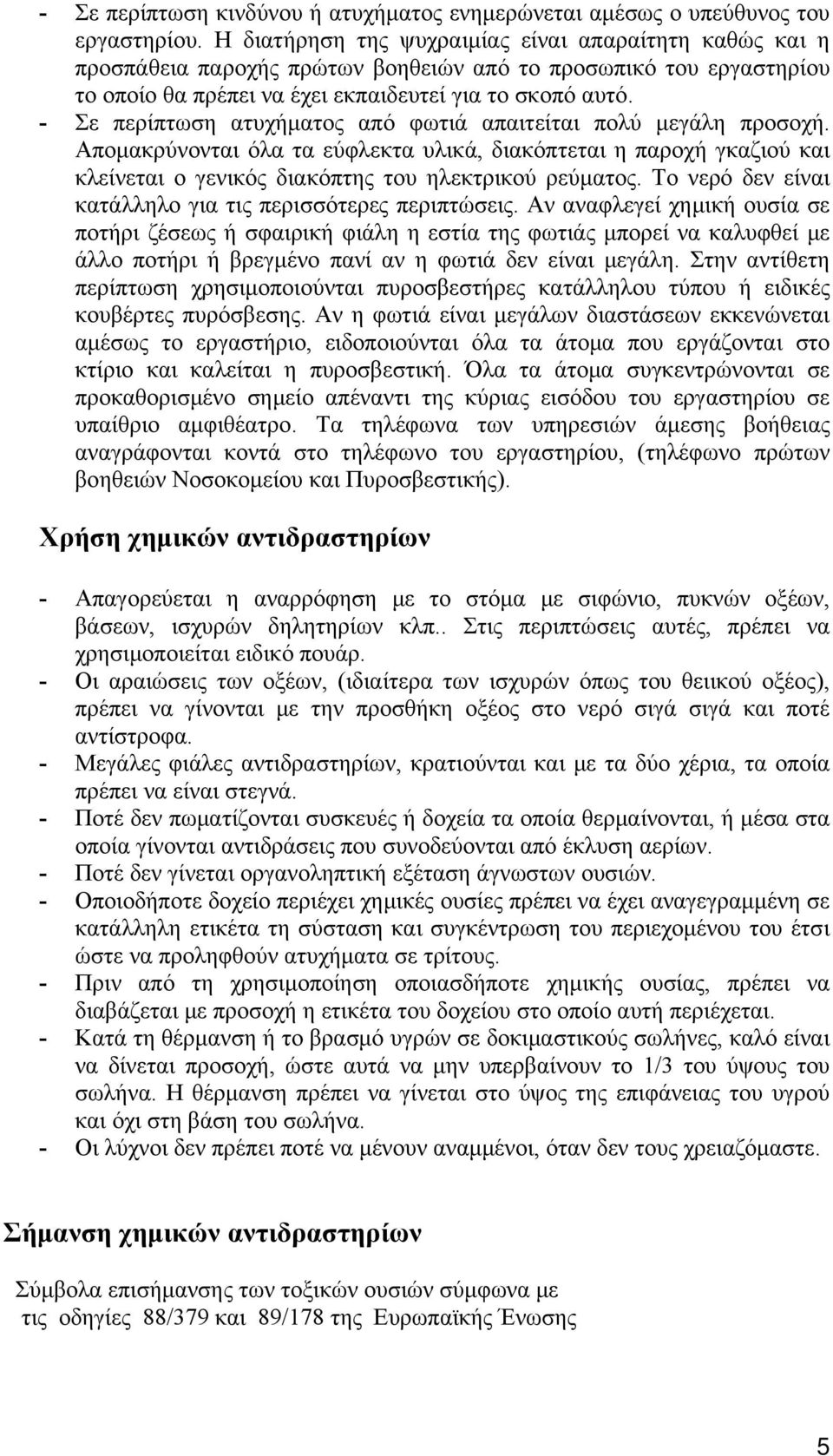 - Σε περίπτωση ατυχήματος από φωτιά απαιτείται πολύ μεγάλη προσοχή. Απομακρύνονται όλα τα εύφλεκτα υλικά, διακόπτεται η παροχή γκαζιού και κλείνεται ο γενικός διακόπτης του ηλεκτρικού ρεύματος.