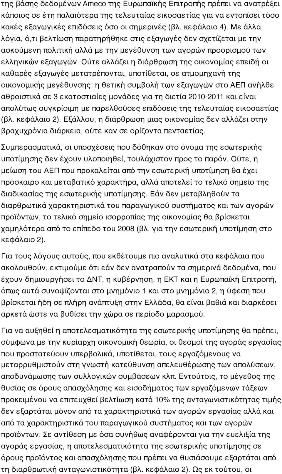 Ούτε αλλάζει η διάρθρωση της οικονομίας επειδή οι καθαρές εξαγωγές μετατρέπονται, υποτίθεται, σε ατμομηχανή της οικονομικής μεγέθυνσης: η θετική συμβολή των εξαγωγών στο ΑΕΠ ανήλθε αθροιστικά σε 3