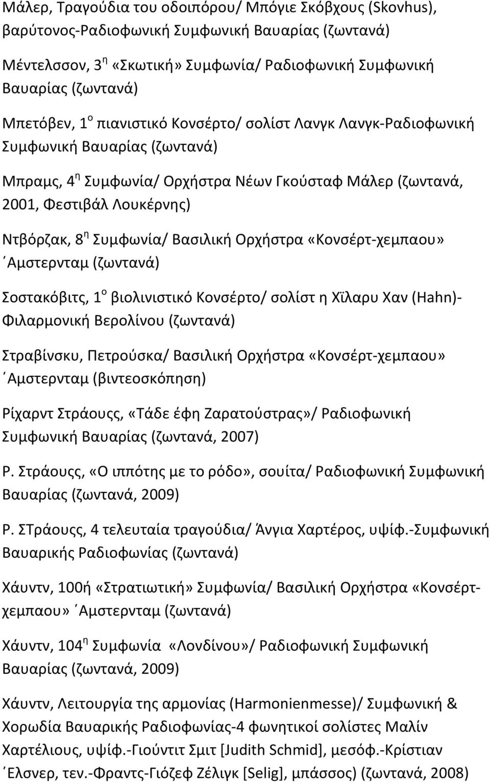 Βασιλική Ορχήστρα «Κονσέρτ χεμπαου» Αμστερνταμ (ζωντανά) Σοστακόβιτς, 1 ο βιολινιστικό Κονσέρτο/ σολίστ η Χϊλαρυ Χαν (Hahn) Φιλαρμονική Βερολίνου (ζωντανά) Στραβίνσκυ, Πετρούσκα/ Βασιλική Ορχήστρα