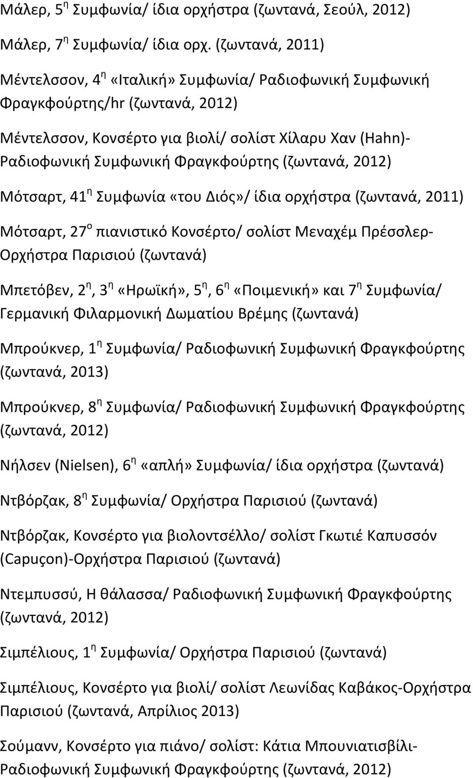 (ζωντανά, 2012) Μότσαρτ, 41 η Συμφωνία «του Διός»/ ίδια ορχήστρα (ζωντανά, 2011) Μότσαρτ, 27 ο πιανιστικό Κονσέρτο/ σολίστ Μεναχέμ Πρέσσλερ Ορχήστρα Παρισιού (ζωντανά) Μπετόβεν, 2 η, 3 η «Ηρωϊκή», 5