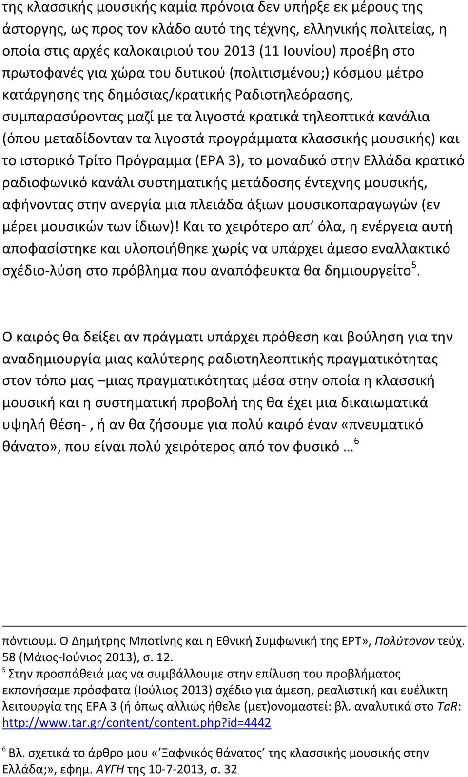 λιγοστά προγράμματα κλασσικής μουσικής) και το ιστορικό Τρίτο Πρόγραμμα (ΕΡΑ 3), το μοναδικό στην Ελλάδα κρατικό ραδιοφωνικό κανάλι συστηματικής μετάδοσης έντεχνης μουσικής, αφήνοντας στην ανεργία