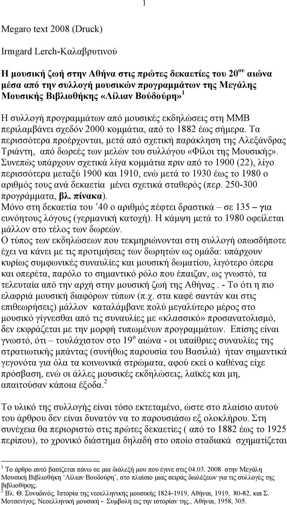 Τα περισσότερα προέρχονται, μετά από σχετική παράκληση της Αλεξάνδρας Τριάντη, από δωρεές των μελών του συλλόγου «Φίλοι της Μουσικής».