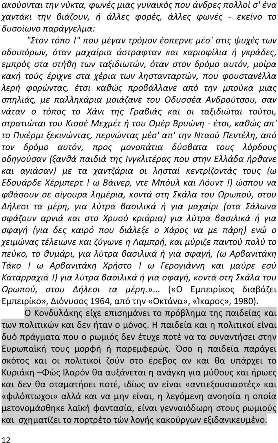 των ληστανταρτών, που φουστανέλλα λερή φορώντας, έτσι καθώς προβάλλανε από την μπούκα μιας σπηλιάς, με παλληκάρια μοιάζανε του Oδυσσέα Aνδρούτσου, σαν νάταν ο τόπος το Xάνι της Γραβιάς και οι