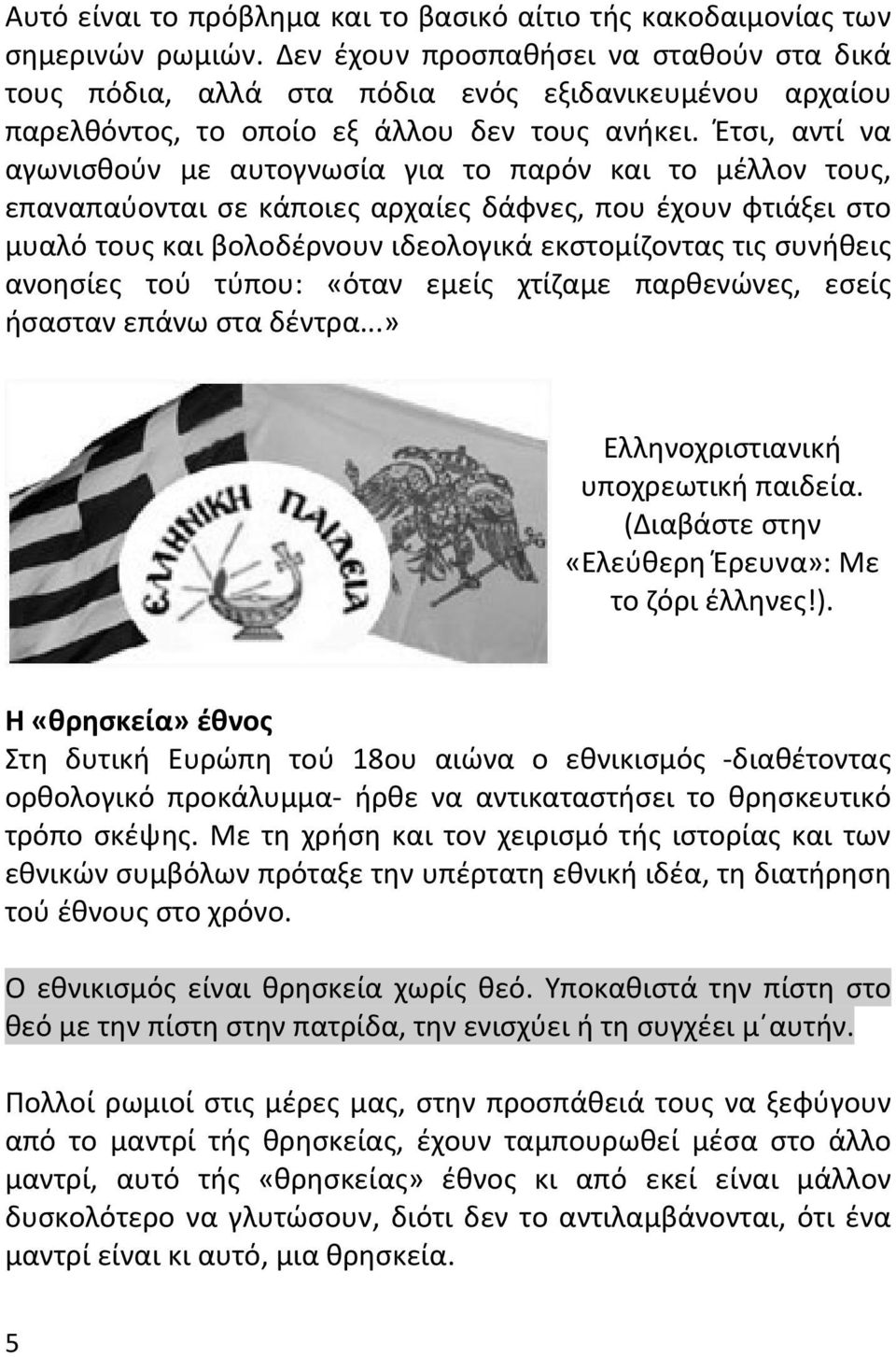 Έτσι, αντί να αγωνισθούν με αυτογνωσία για το παρόν και το μέλλον τους, επαναπαύονται σε κάποιες αρχαίες δάφνες, που έχουν φτιάξει στο μυαλό τους και βολοδέρνουν ιδεολογικά εκστομίζοντας τις συνήθεις