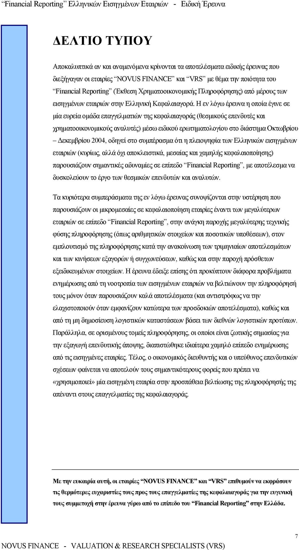 Η εν λόγω έρευνα η οποία έγινε σε µία ευρεία οµάδα επαγγελµατιών της κεφαλαιαγοράς (θεσµικούς επενδυτές και χρηµατοοικονοµικούς αναλυτές) µέσω ειδικού ερωτηµατολογίου στο διάστηµα Οκτωβρίου εκεµβρίου