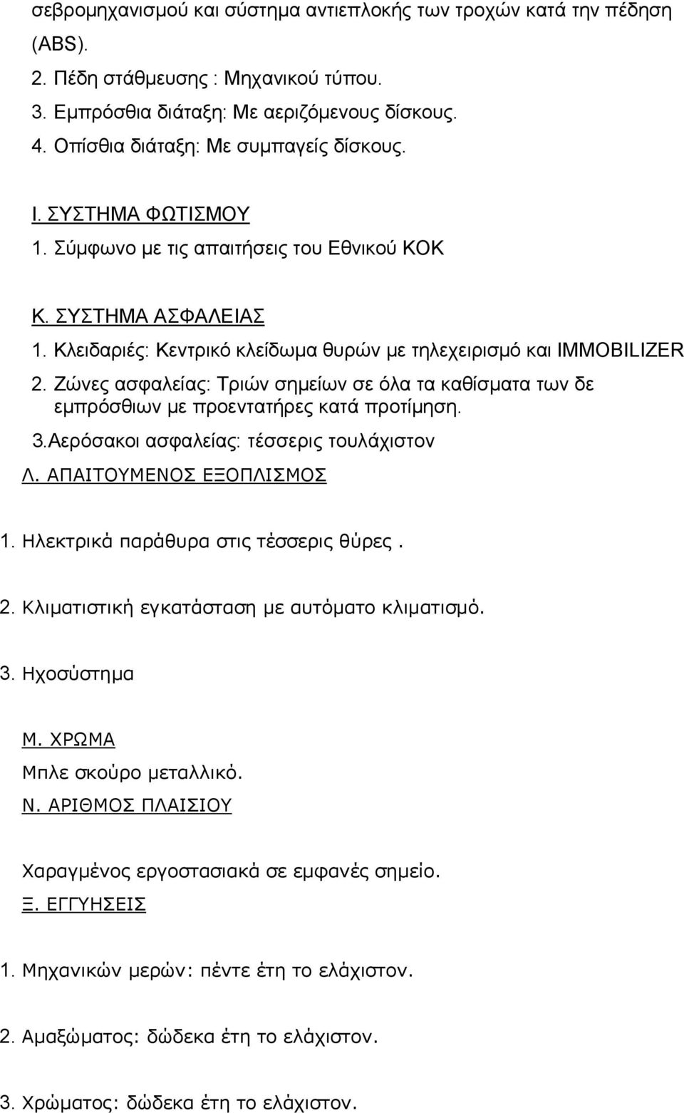 Ζώνες ασφαλείας: Τριών σηµείων σε όλα τα καθίσµατα των δε εµπρόσθιων µε προεντατήρες κατά προτίµηση. 3.Αερόσακοι ασφαλείας: τέσσερις τουλάχιστον Λ. ΑΠΑΙΤΟΥΜΕΝΟΣ ΕΞΟΠΛΙΣΜΟΣ 1.