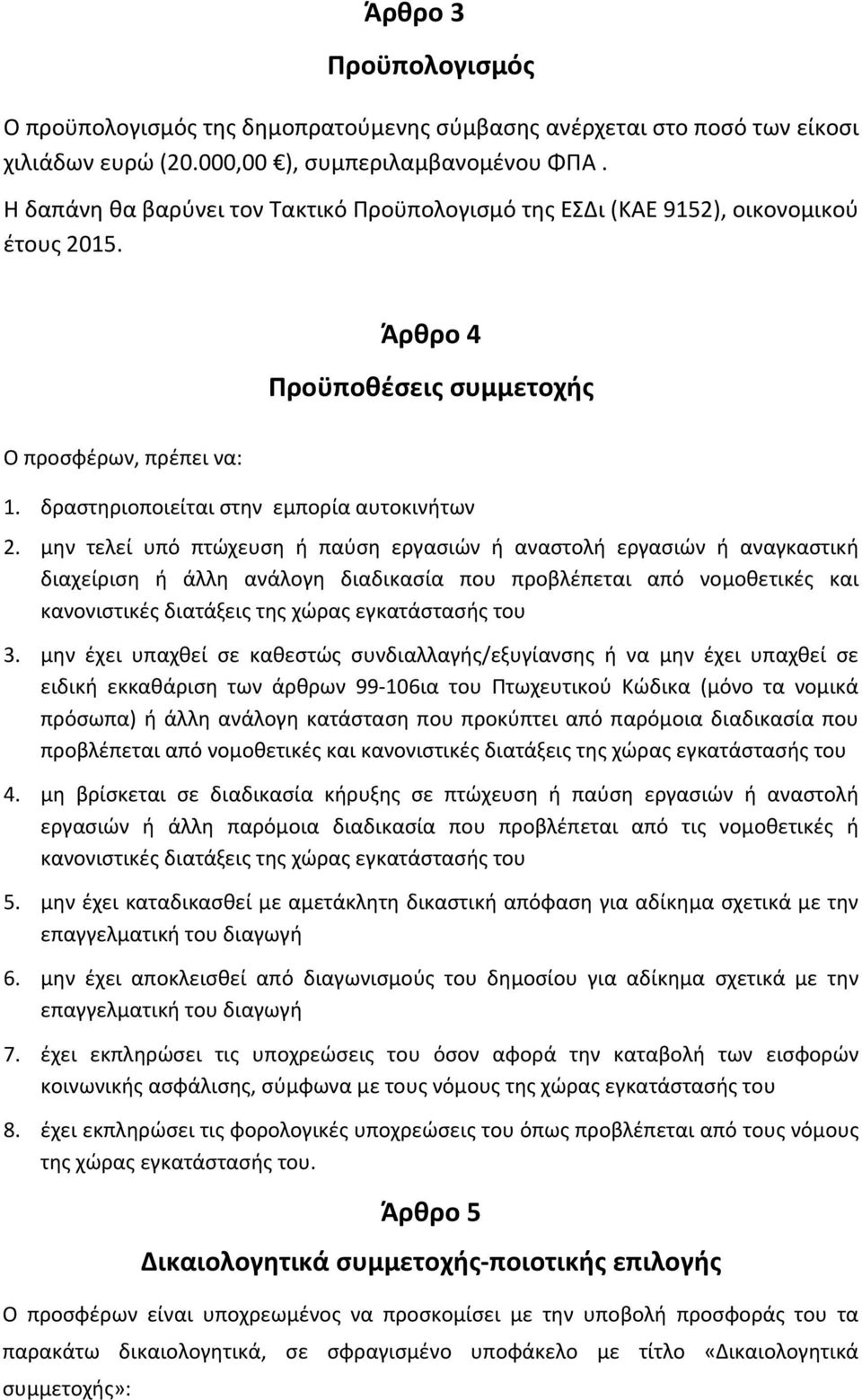 μην τελεί υπό πτώχευση ή παύση εργασιών ή αναστολή εργασιών ή αναγκαστική διαχείριση ή άλλη ανάλογη διαδικασία που προβλέπεται από νομοθετικές και κανονιστικές διατάξεις της χώρας εγκατάστασής του 3.