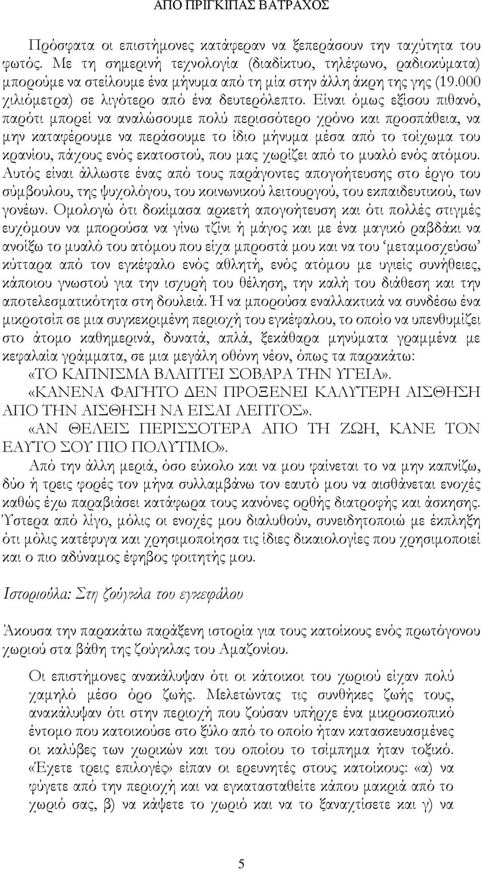 Είναι όμως εξίσου πιθανό, παρότι μπορεί να αναλώσουμε πολύ περισσότερο χρόνο και προσπάθεια, να μην καταφέρουμε να περάσουμε το ίδιο μήνυμα μέσα από το τοίχωμα του κρανίου, πάχους ενός εκατοστού, που