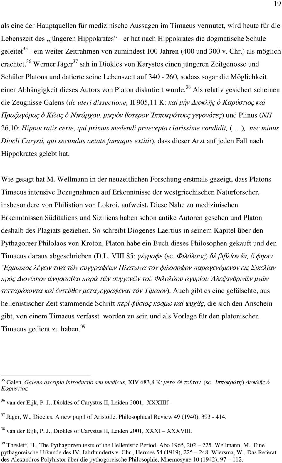 36 Werner Jäger 37 sah in Diokles von Karystos einen jüngeren Zeitgenosse und Schüler Platons und datierte seine Lebenszeit auf 340-260, sodass sogar die Möglichkeit einer Abhängigkeit dieses Autors