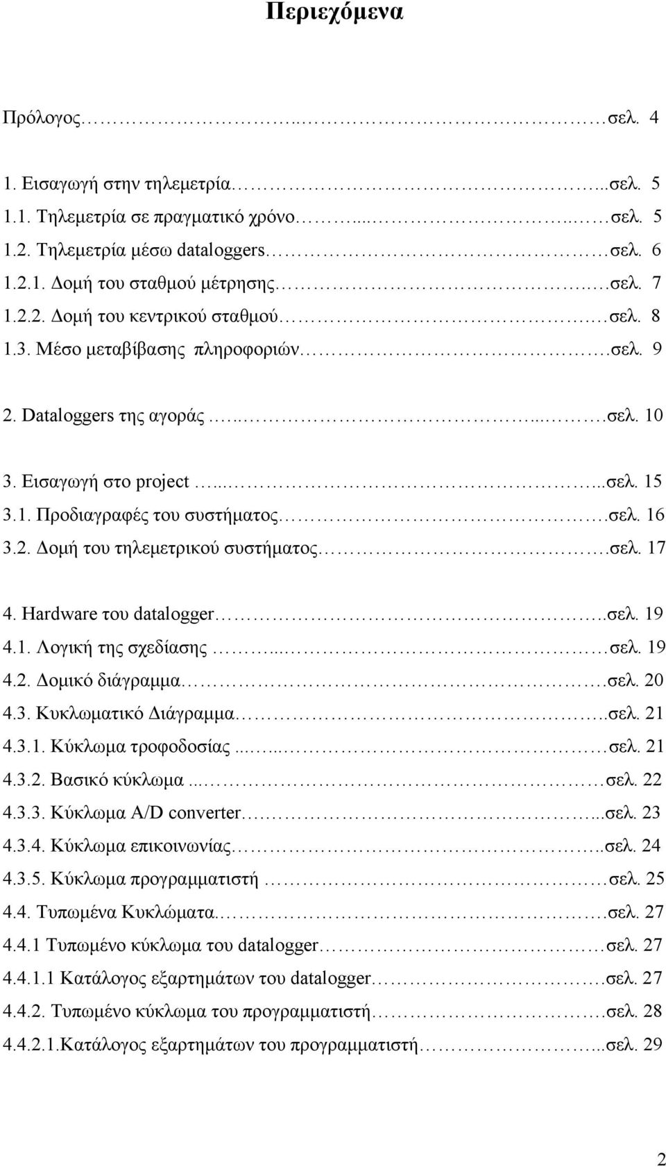 σελ. 17 4. Hardware του datalogger..σελ. 19 4.1. Λογική της σχεδίασης... σελ. 19 4.2. οµικό διάγραµµα.σελ. 20 4.3. Κυκλωµατικό ιάγραµµα..σελ. 21 4.3.1. Κύκλωµα τροφοδοσίας...... σελ. 21 4.3.2. Βασικό κύκλωµα.