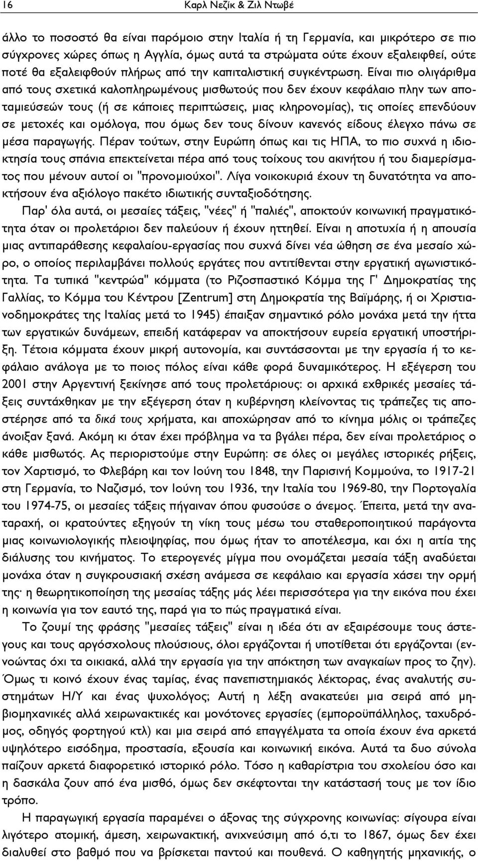 Είναι πιο ολιγάριθμα από τους σχετικά καλοπληρωμένους μισθωτούς που δεν έχουν κεφάλαιο πλην των αποταμιεύσεών τους (ή σε κάποιες περιπτώσεις, μιας κληρονομίας), τις οποίες επενδύουν σε μετοχές και