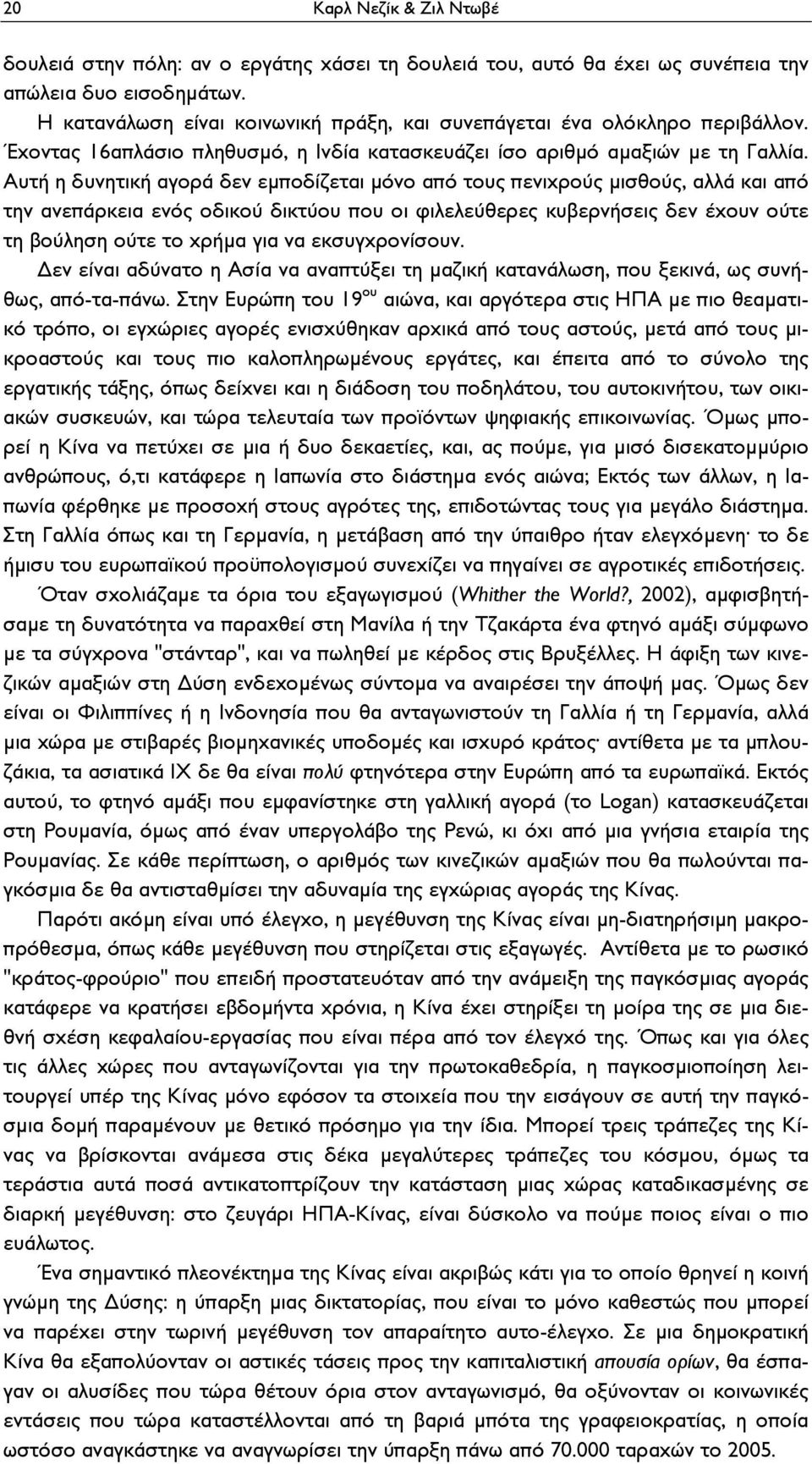 Αυτή η δυνητική αγορά δεν εμποδίζεται μόνο από τους πενιχρούς μισθούς, αλλά και από την ανεπάρκεια ενός οδικού δικτύου που οι φιλελεύθερες κυβερνήσεις δεν έχουν ούτε τη βούληση ούτε το χρήμα για να