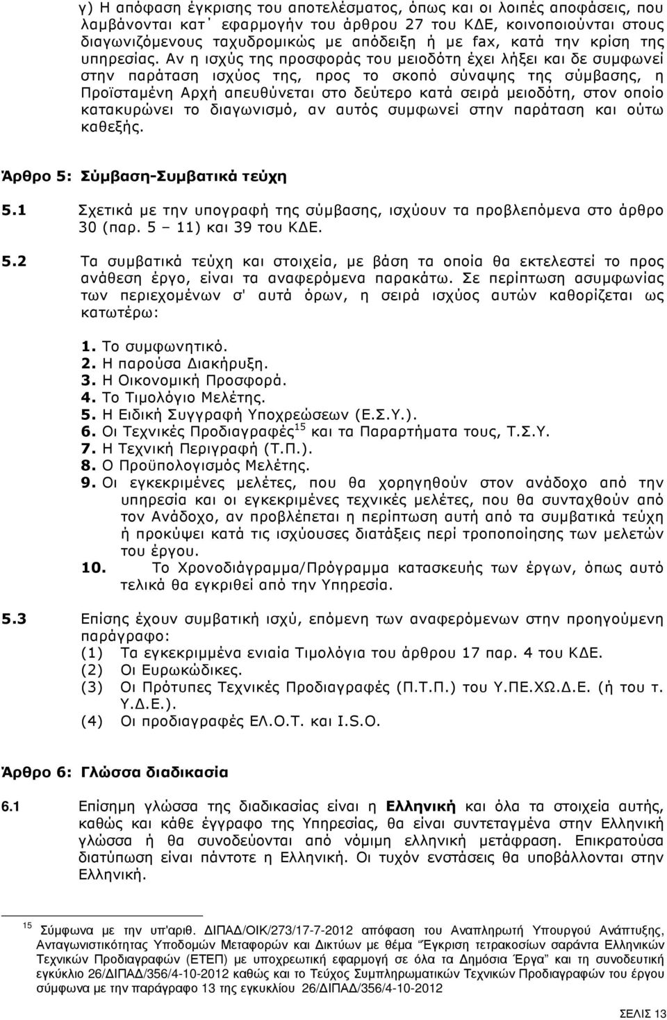 Αν η ισχύς της προσφοράς του µειοδότη έχει λήξει και δε συµφωνεί στην παράταση ισχύος της, προς το σκοπό σύναψης της σύµβασης, η Προϊσταµένη Αρχή απευθύνεται στο δεύτερο κατά σειρά µειοδότη, στον