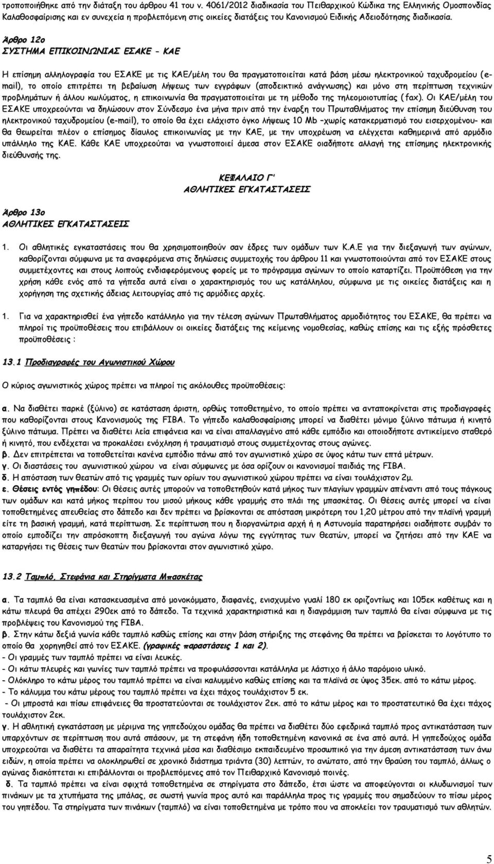 Άρθρο 12ο ΣΥΣΤΗΜΑ ΕΠΙΚΟΙΝΩΝΙΑΣ ΕΣΑΚΕ - ΚΑΕ Η επίσημη αλληλογραφία του ΕΣΑΚΕ με τις ΚΑΕ/μέλη του θα πραγματοποιείται κατά βάση μέσω ηλεκτρονικού ταχυδρομείου (e-( mail), το οποίο επιτρέπει τη βεβαίωση