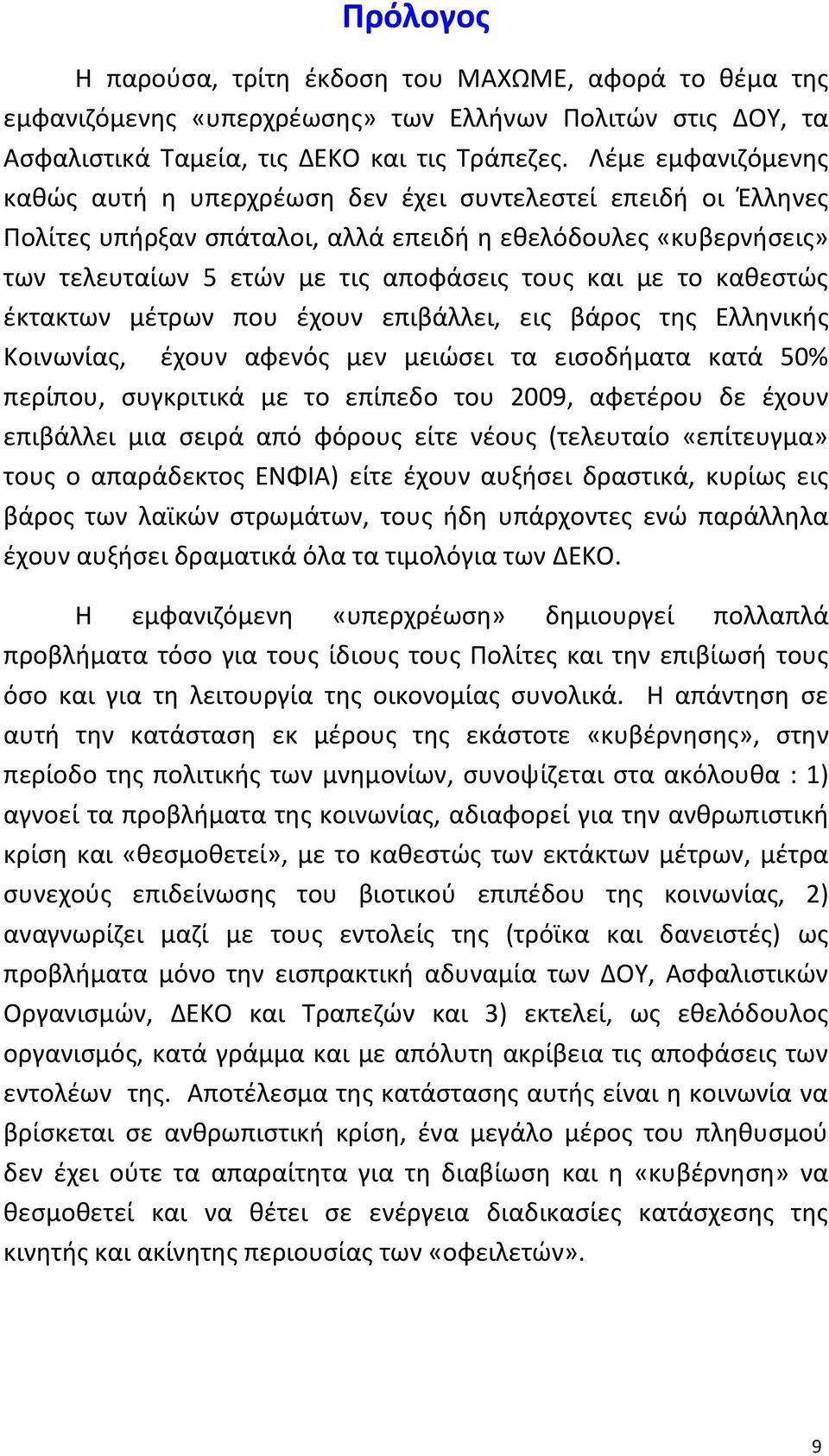 το καθεστώς έκτακτων μέτρων που έχουν επιβάλλει, εις βάρος της Ελληνικής Κοινωνίας, έχουν αφενός μεν μειώσει τα εισοδήματα κατά 50% περίπου, συγκριτικά με το επίπεδο του 2009, αφετέρου δε έχουν