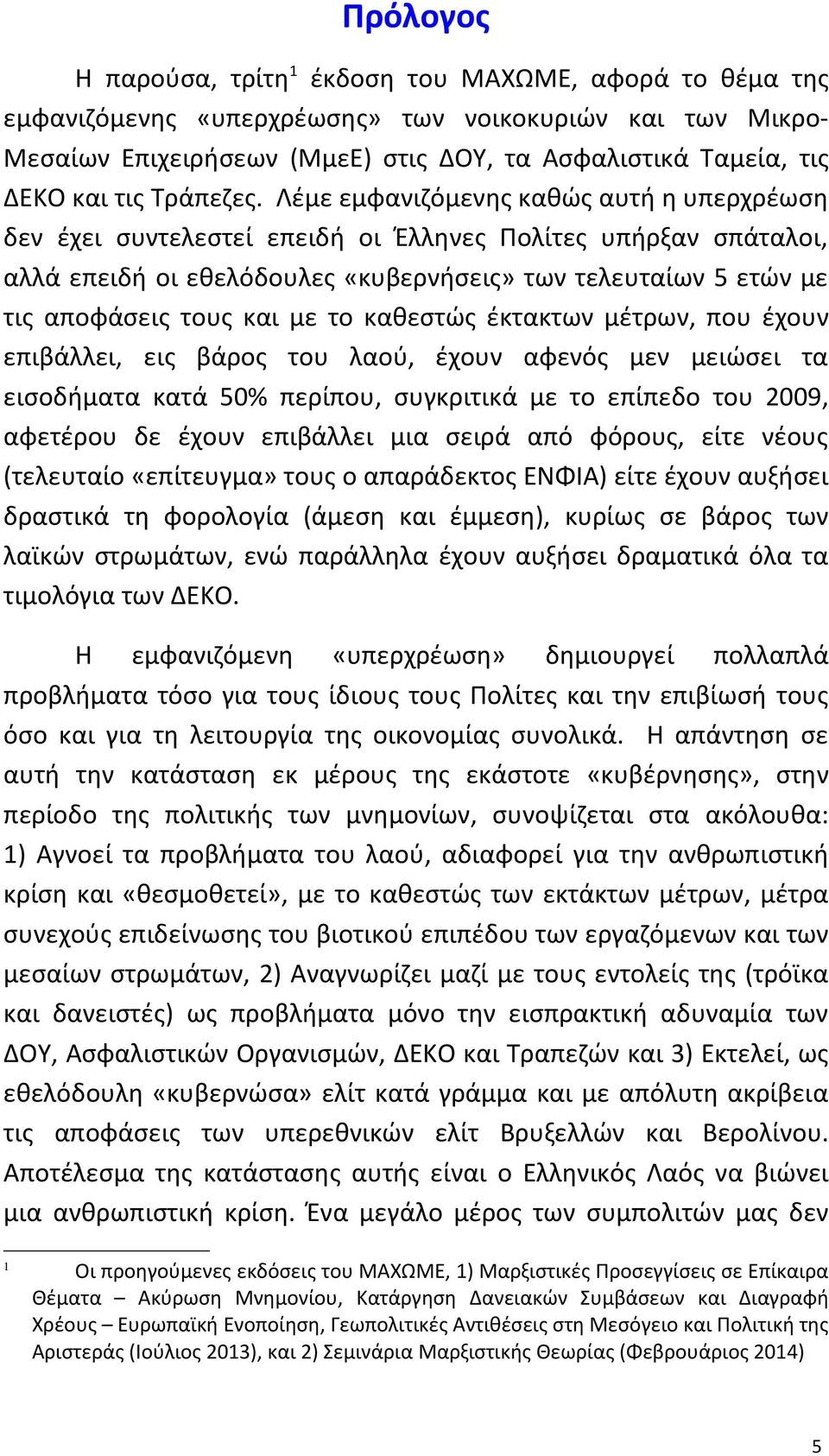 Λέμε εμφανιζόμενης καθώς αυτή η υπερχρέωση δεν έχει συντελεστεί επειδή οι Έλληνες Πολίτες υπήρξαν σπάταλοι, αλλά επειδή οι εθελόδουλες «κυβερνήσεις» των τελευταίων 5 ετών με τις αποφάσεις τους και με