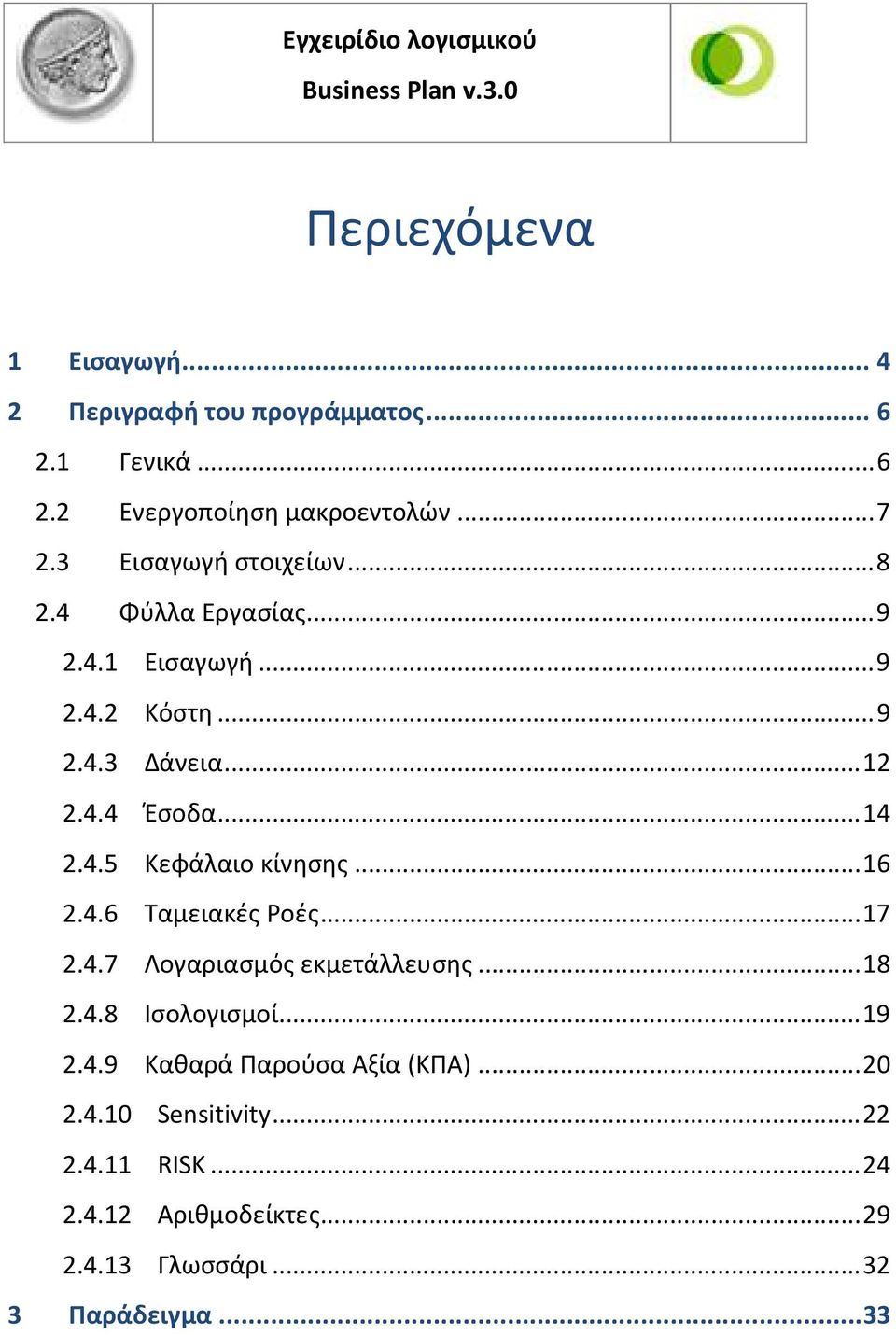 4.5 Κεφάλαιο κίνησης... 16 2.4.6 Ταμειακές Ροές... 17 2.4.7 Λογαριασμός εκμετάλλευσης... 18 2.4.8 Ισολογισμοί... 19 2.4.9 Καθαρά Παρούσα Αξία (ΚΠΑ).