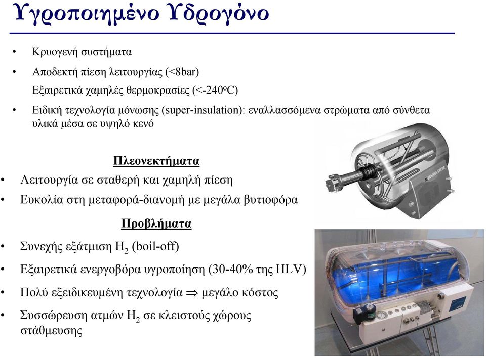 σταθερή και χαμηλή πίεση Ευκολία στη μεταφορά-διανομή με μεγάλα βυτιοφόρα Προβλήματα Συνεχής εξάτμιση Η 2 (boil-off) Εξαιρετικά