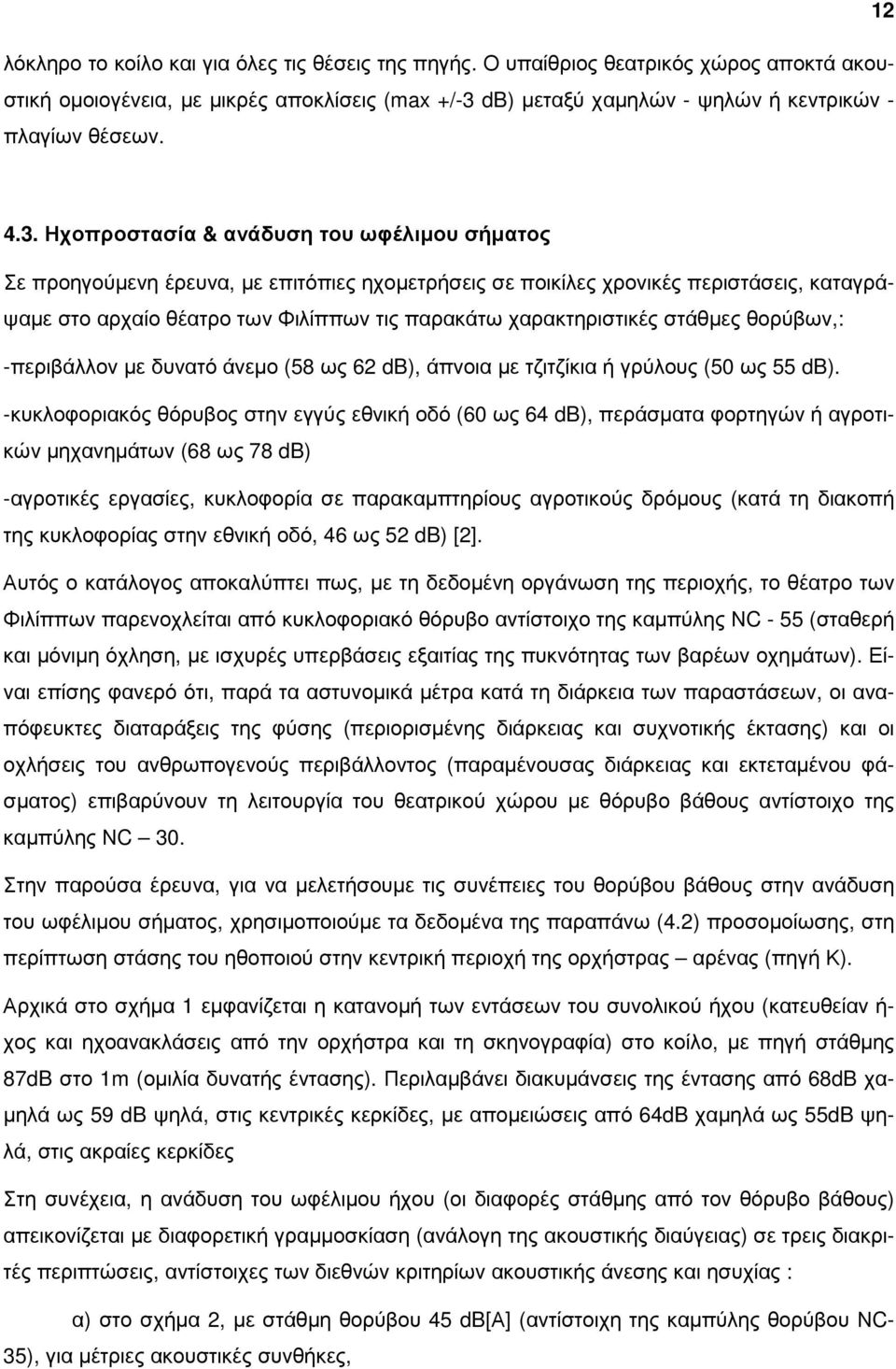 χαρακτηριστικές στάθµες θορύβων,: -περιβάλλον µε δυνατό άνεµο (58 ως 62 db), άπνοια µε τζιτζίκια ή γρύλους (50 ως 55 db).