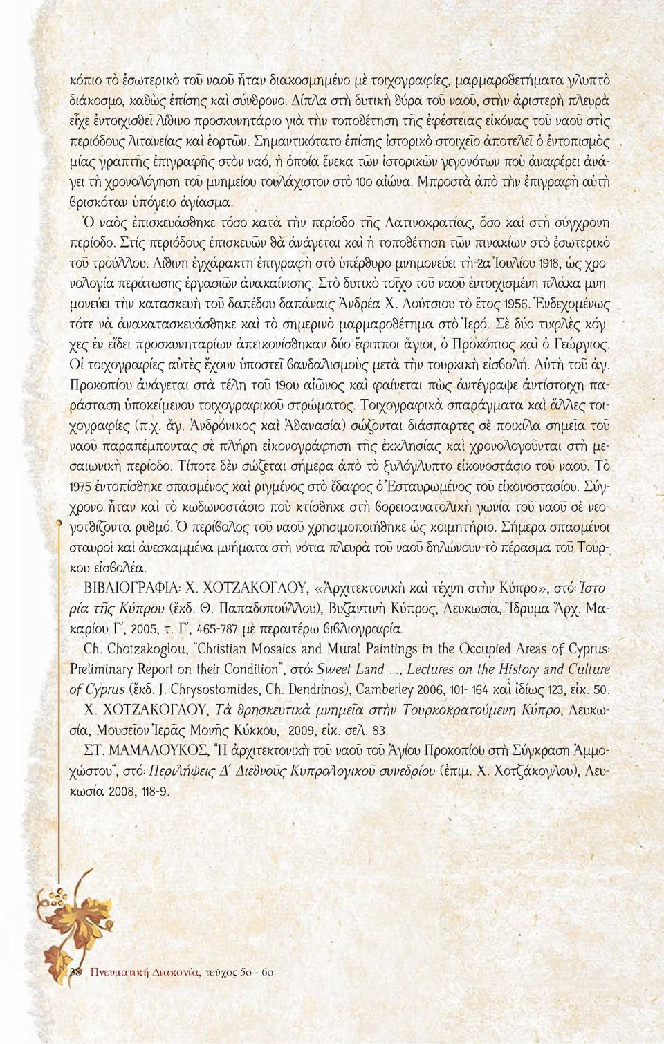 Σημαντικότατο ἐπίσης ἱστορικὸ στοιχεῖο ἀποτελεῖ ὁ ἐντοπισμὸς μίας γραπτῆς ἐπιγραφῆς στὸν ναό, ἡ ὁποία ἕνεκα τῶν ἱστορικῶν γεγονότων ποὺ ἀναφέρει ἀνάγει τὴ χρονολόγηση τοῦ μνημείου τουλάχιστον στὸ 10ο