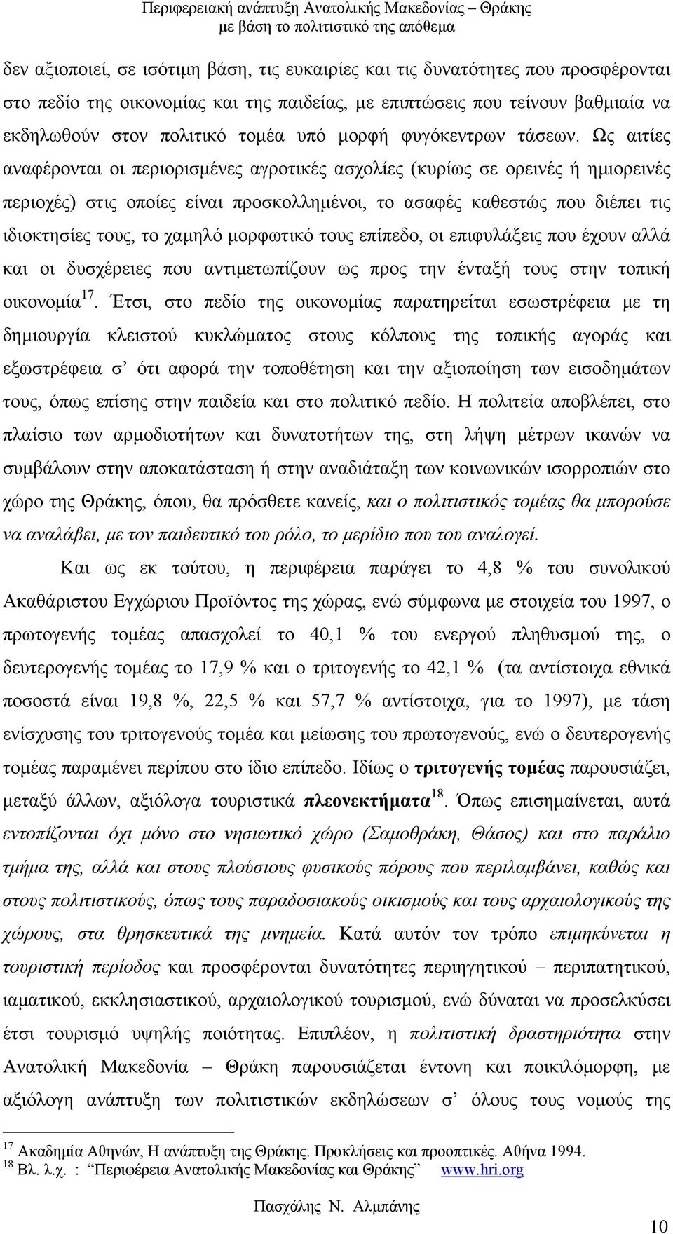 Ως αιτίες αναφέρονται οι περιορισµένες αγροτικές ασχολίες (κυρίως σε ορεινές ή ηµιορεινές περιοχές) στις οποίες είναι προσκολληµένοι, το ασαφές καθεστώς που διέπει τις ιδιοκτησίες τους, το χαµηλό