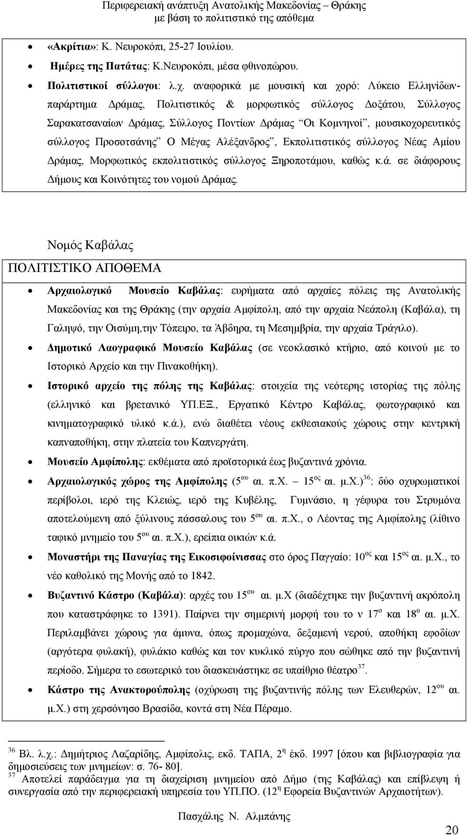 σύλλογος Προσοτσάνης Ο Μέγας Αλέξανδρος, Εκπολιτιστικός σύλλογος Νέας Αµίου ράµας, Μορφωτικός εκπολιτιστικός σύλλογος Ξηροποτάµου, καθώς κ.ά. σε διάφορους ήµους και Κοινότητες του νοµού ράµας.