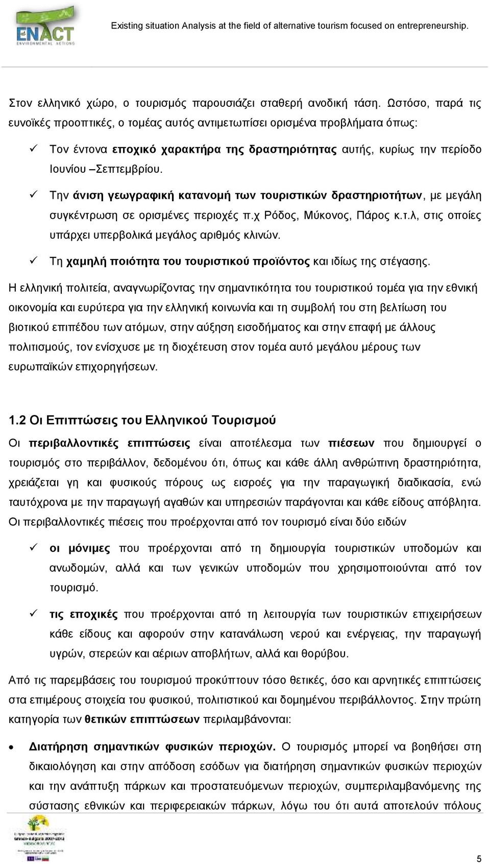 Την άνιση γεωγραφική κατανομή των τουριστικών δραστηριοτήτων, με μεγάλη συγκέντρωση σε ορισμένες περιοχές π.χ Ρόδος, Μύκονος, Πάρος κ.τ.λ, στις οποίες υπάρχει υπερβολικά μεγάλος αριθμός κλινών.