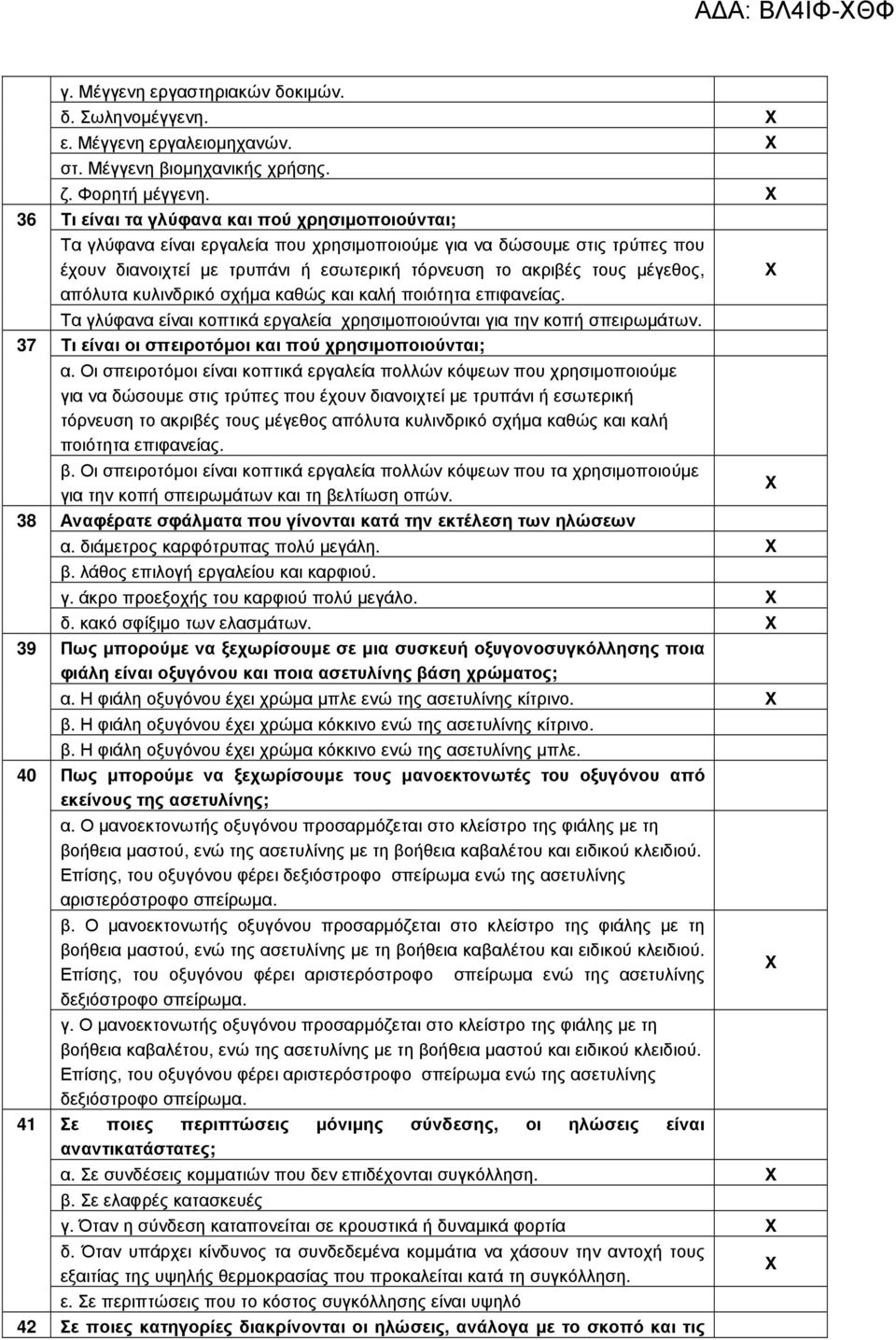 απόλυτα κυλινδρικό σχήµα καθώς και καλή ποιότητα επιφανείας. Τα γλύφανα είναι κοπτικά εργαλεία χρησιµοποιούνται για την κοπή σπειρωµάτων. Τι είναι οι σπειροτόµοι και πού χρησιµοποιούνται; α.