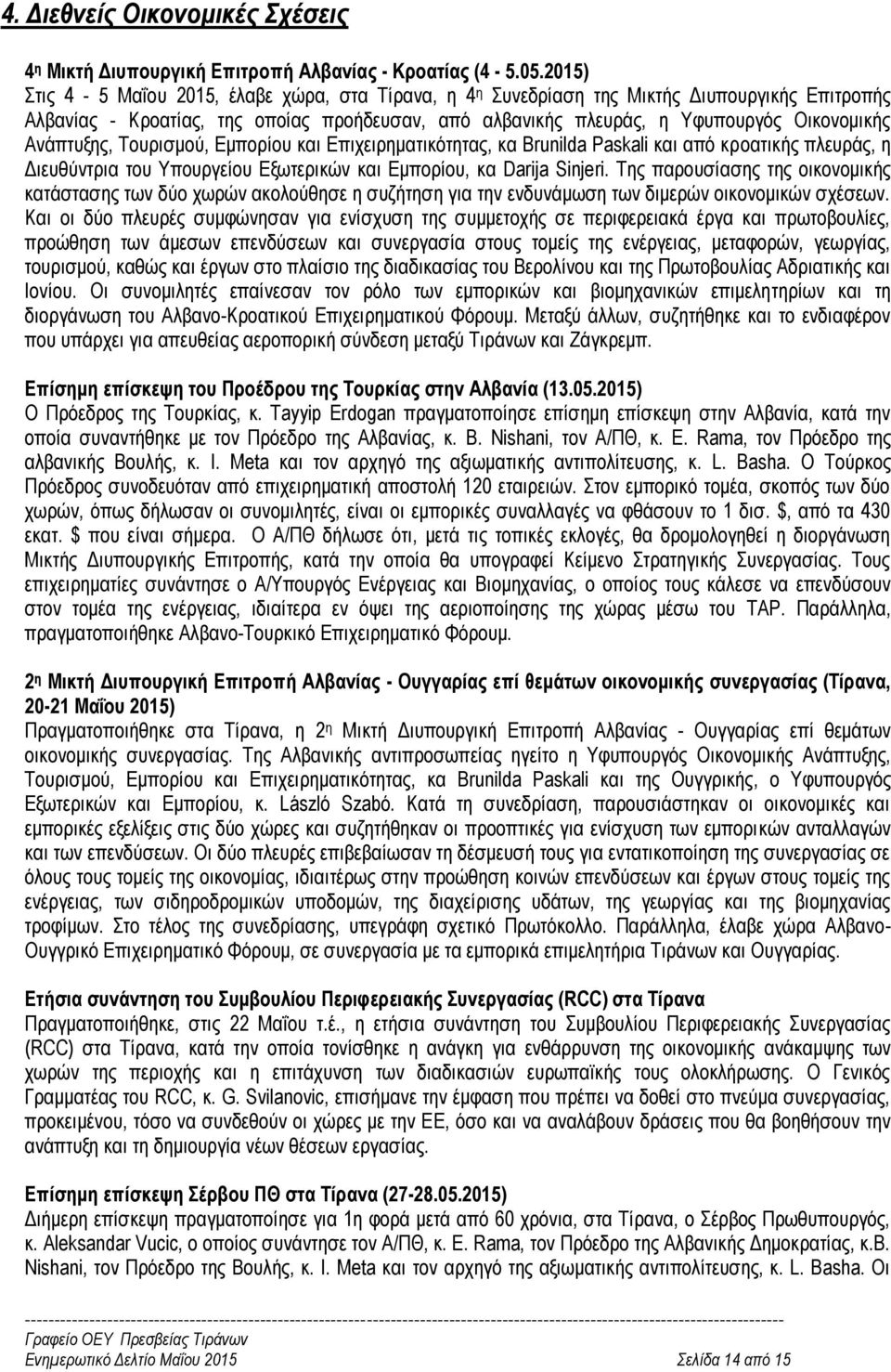 Ανάπτυξης, Τουρισμού, Εμπορίου και Επιχειρηματικότητας, κα Brunilda Paskali και από κροατικής πλευράς, η Διευθύντρια του Υπουργείου Εξωτερικών και Εμπορίου, κα Darija Sinjeri.