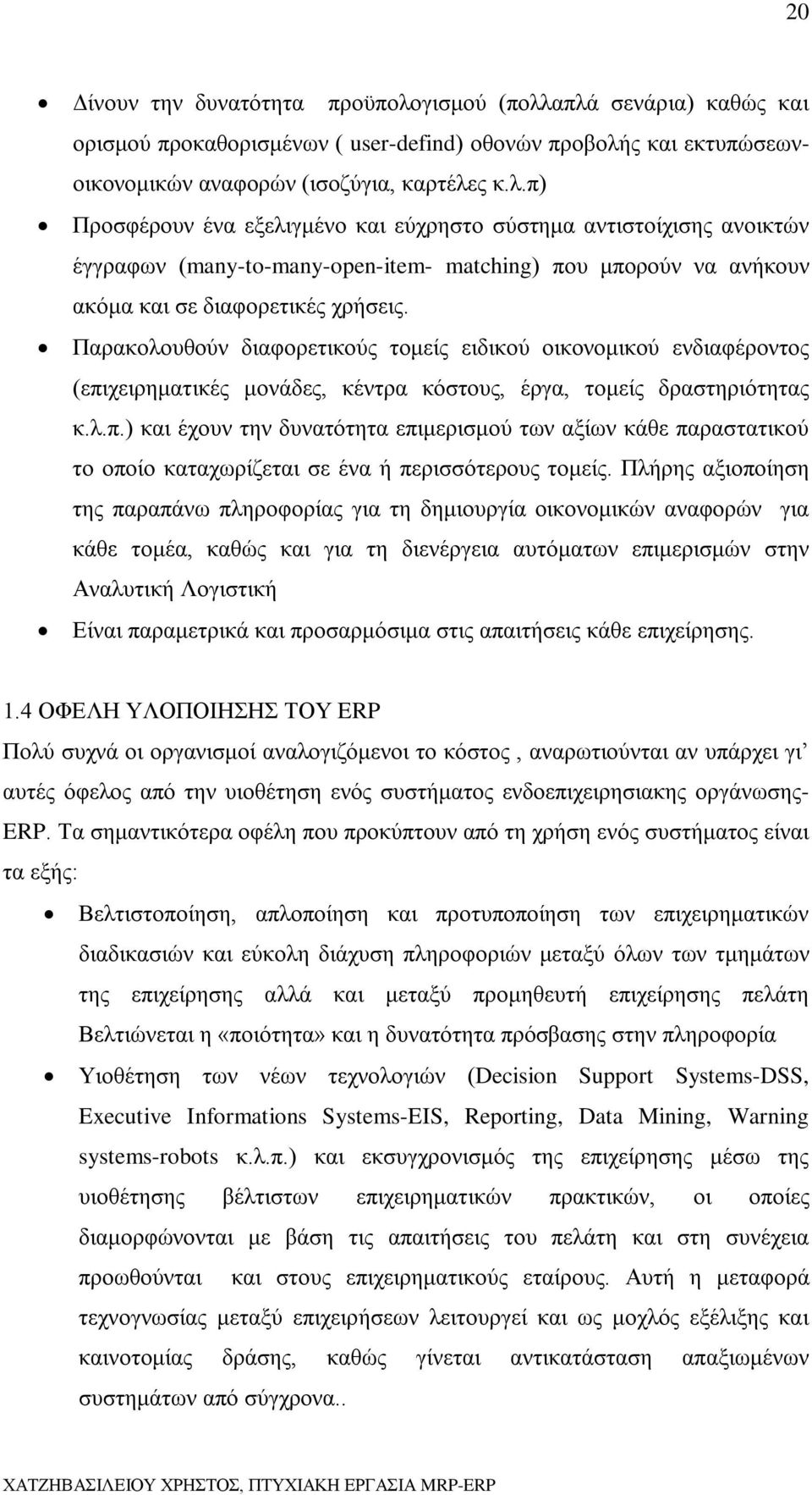 Παρακολουθούν διαφορετικούς τομείς ειδικού οικονομικού ενδιαφέροντος (επιχειρηματικές μονάδες, κέντρα κόστους, έργα, τομείς δραστηριότητας κ.λ.π.) και έχουν την δυνατότητα επιμερισμού των αξίων κάθε παραστατικού το οποίο καταχωρίζεται σε ένα ή περισσότερους τομείς.