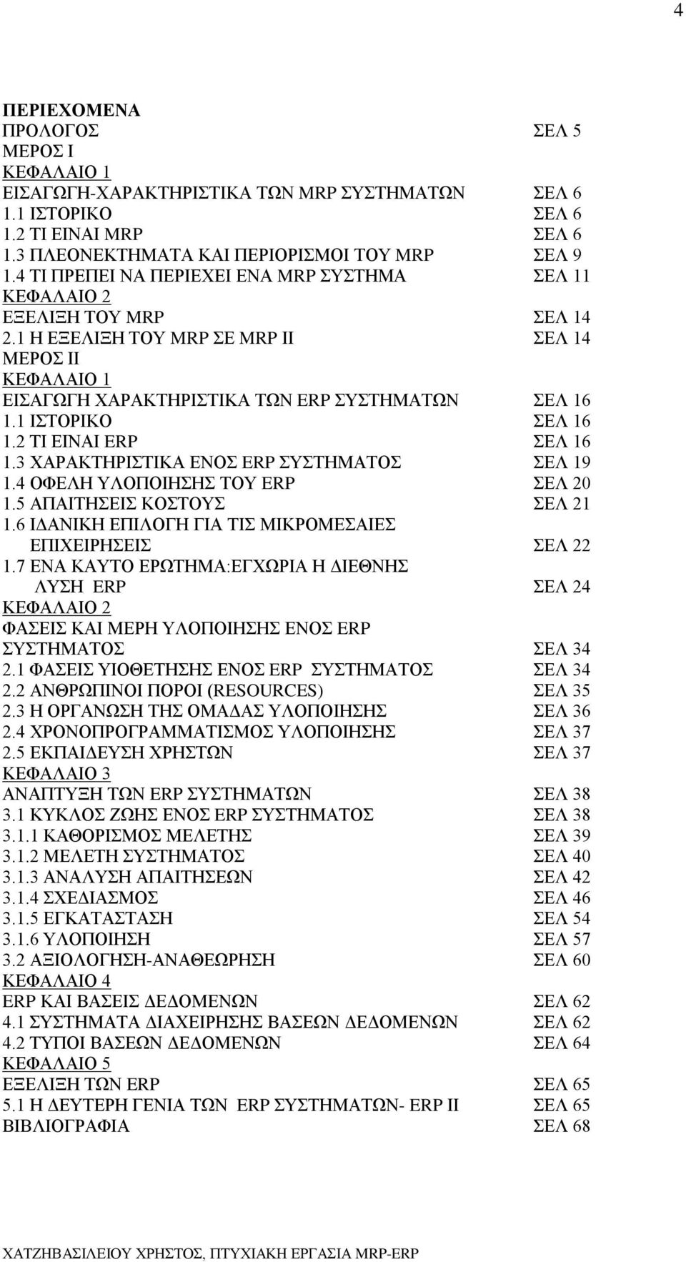 1 ΙΣΤΟΡΙΚΟ ΣΕΛ 16 1.2 ΤΙ ΕΙΝΑΙ ERP ΣΕΛ 16 1.3 ΧΑΡΑΚΤΗΡΙΣΤΙΚΑ ΕΝΟΣ ERP ΣΥΣΤΗΜΑΤΟΣ ΣΕΛ 19 1.4 ΟΦΕΛΗ ΥΛΟΠΟΙΗΣΗΣ ΤΟΥ ERP ΣΕΛ 20 1.5 ΑΠΑΙΤΗΣΕΙΣ ΚΟΣΤΟΥΣ ΣΕΛ 21 1.