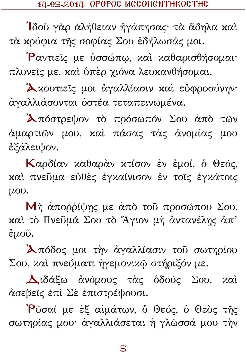 Καρδίαν καθαρὰν κτίσον ἐν ἐμοί, ὁ Θεός, καὶ πνεῦμα εὐθὲς ἐγκαίνισον ἐν τοῖς ἐγκάτοις μου. Μὴ ἀποῤῥίψῃς με ἀπὸ τοῦ προσώπου Σου, καὶ τὸ Πνεῦμά Σου τὸ Ἅγιον μὴ ἀντανέλῃς ἀπ ἐμοῦ.