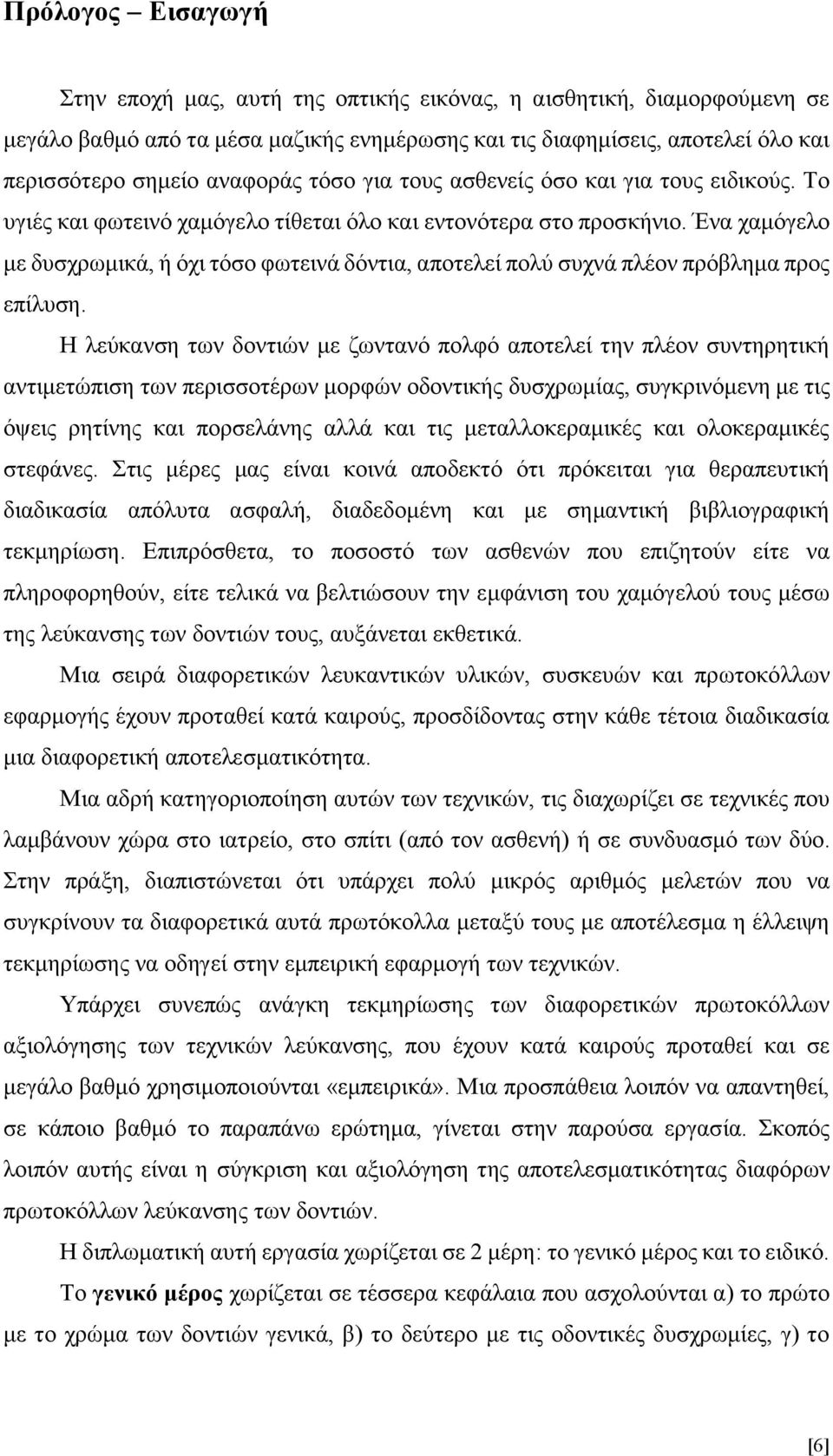 Ένα χαμόγελο με δυσχρωμικά, ή όχι τόσο φωτεινά δόντια, αποτελεί πολύ συχνά πλέον πρόβλημα προς επίλυση.