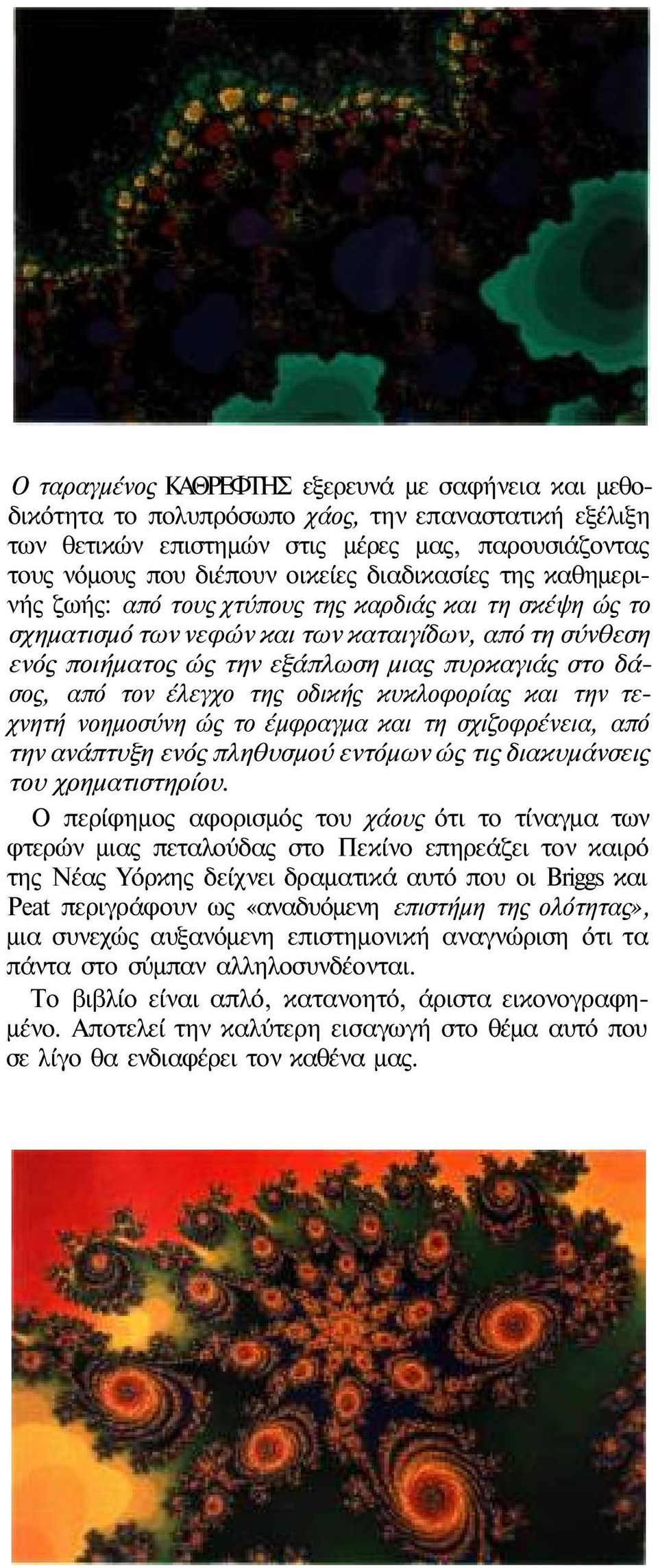 τον έλεγχο της οδικής κυκλοφορίας και την τεχνητή νοημοσύνη ώς το έμφραγμα και τη σχιζοφρένεια, από την ανάπτυξη ενός πληθυσμού εντόμων ώς τις διακυμάνσεις του χρηματιστηρίου.