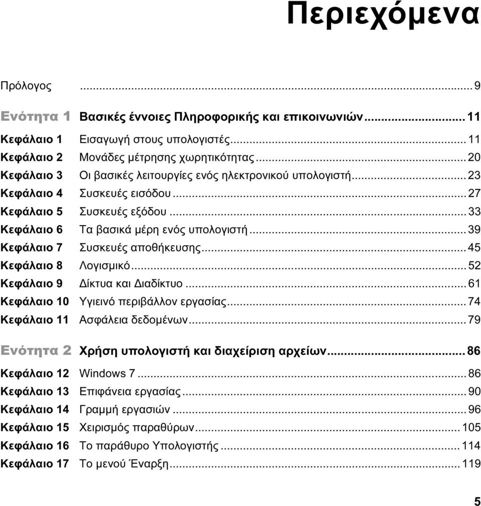 .. 39 Κεφάλαιο 7 Συσκευές αποθήκευσης... 45 Κεφάλαιο 8 Λογισμικό... 52 Κεφάλαιο 9 Δίκτυα και Διαδίκτυο... 61 Κεφάλαιο 10 Υγιεινό περιβάλλον εργασίας... 74 Κεφάλαιο 11 Ασφάλεια δεδομένων.