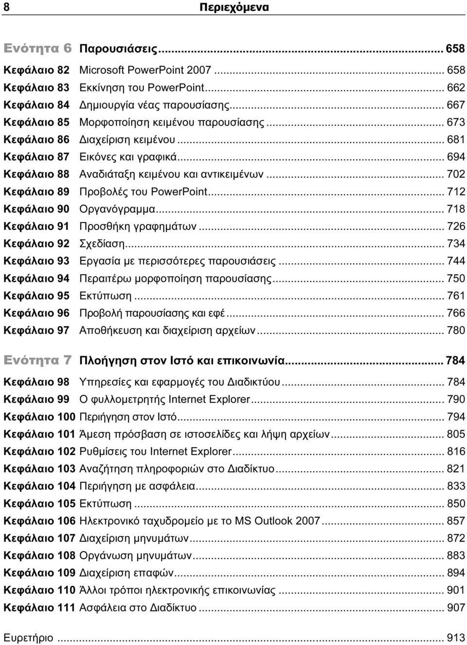 .. 702 Κεφάλαιο 89 Προβολές του PowerPoint... 712 Κεφάλαιο 90 Οργανόγραμμα... 718 Κεφάλαιο 91 Προσθήκη γραφημάτων... 726 Κεφάλαιο 92 Σχεδίαση... 734 Κεφάλαιο 93 Εργασία με περισσότερες παρουσιάσεις.