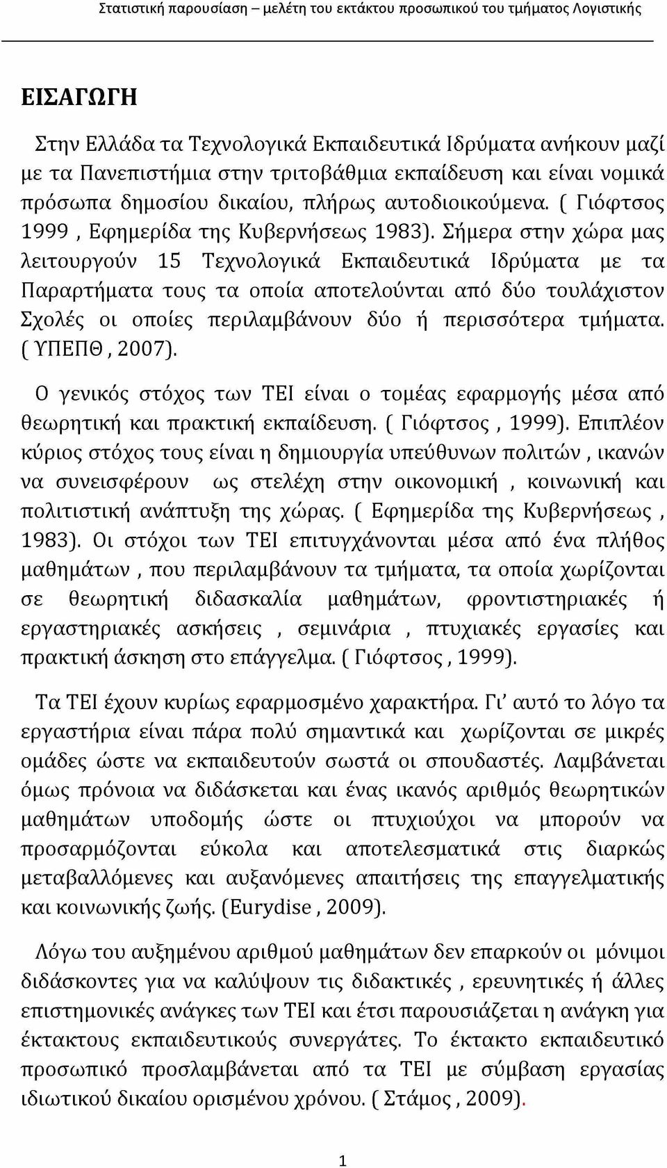 Σήμερα στην χώρα μας λειτουργούν 15 Τεχνολογικά Εκπαιδευτικά Ιδρύματα με τα Παραρτήματα τους τα οποία αποτελούνται από δύο τουλάχιστον Σχολές οι οποίες περιλαμβάνουν δύο ή περισσότερα τμήματα.