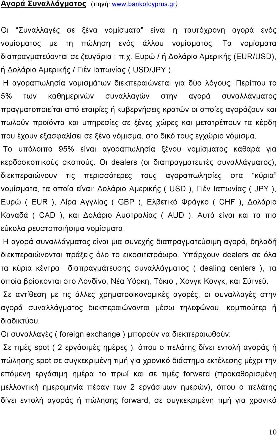 Η αγοραπωλησία νοµισµάτων διεκπεραιώνεται για δύο λόγους: Περίπου το 5% των καθηµερινών συναλλαγών στην αγορά συναλλάγµατος πραγµατοποιείται από εταιρίες ή κυβερνήσεις κρατών οι οποίες αγοράζουν και