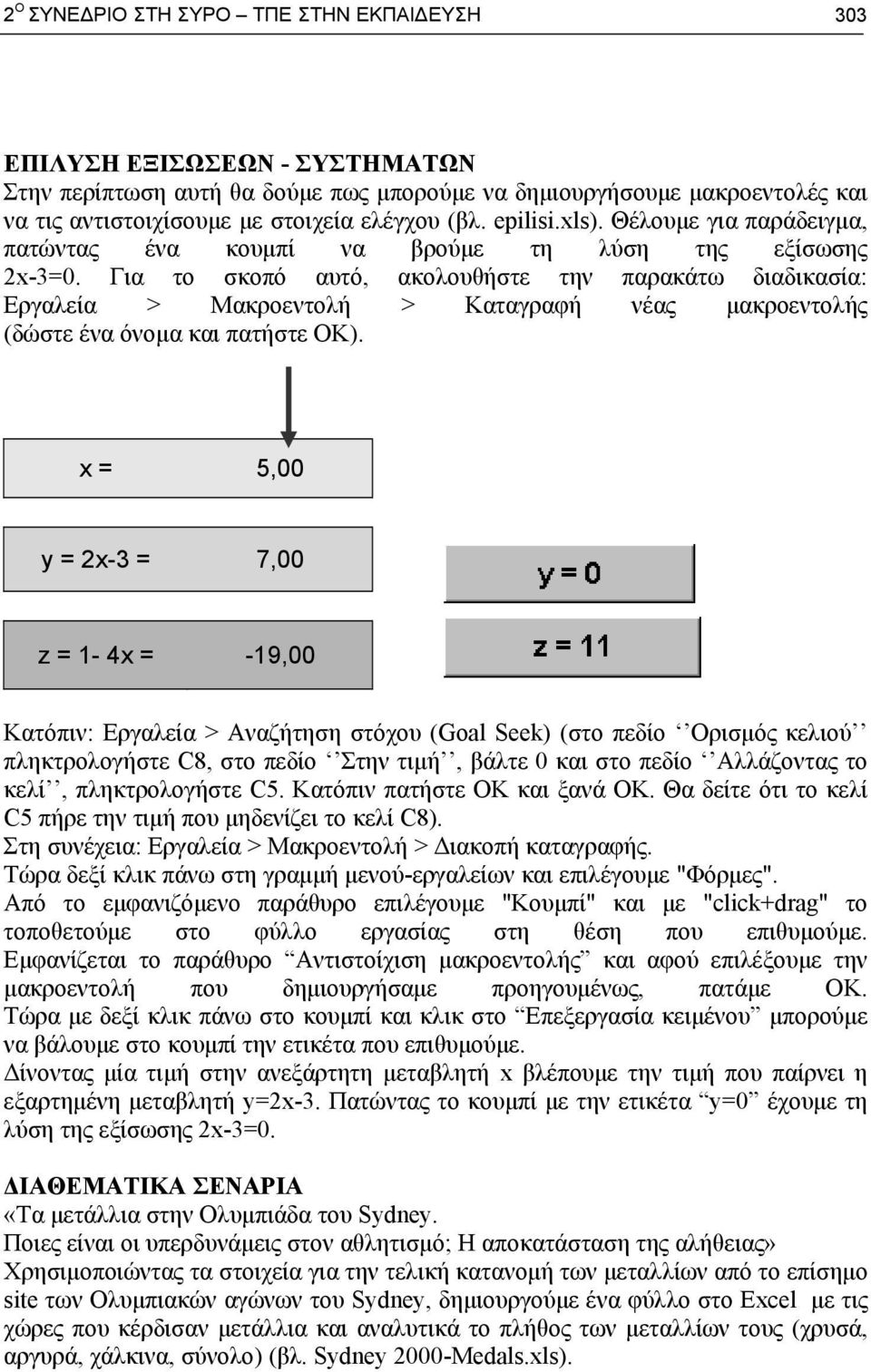 Για το σκοπό αυτό, ακολουθήστε την παρακάτω διαδικασία: Εργαλεία > Μακροεντολή > Καταγραφή νέας μακροεντολής (δώστε ένα όνομα και πατήστε OK).