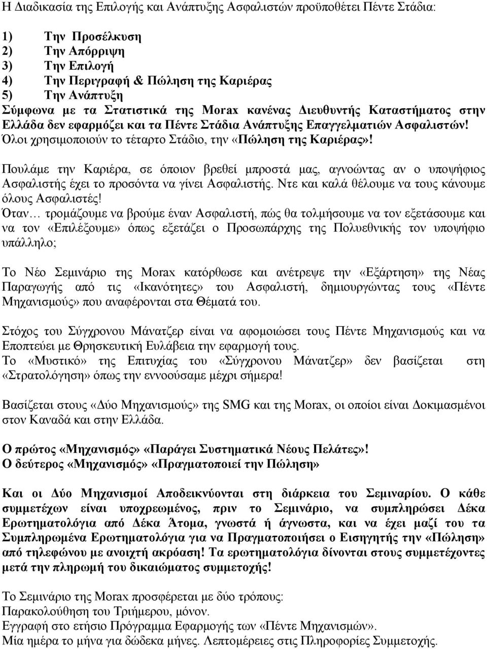 Πουλάμε την Καριέρα, σε όποιον βρεθεί μπροστά μας, αγνοώντας αν ο υποψήφιος Ασφαλιστής έχει το προσόντα να γίνει Ασφαλιστής. Ντε και καλά θέλουμε να τους κάνουμε όλους Ασφαλιστές!