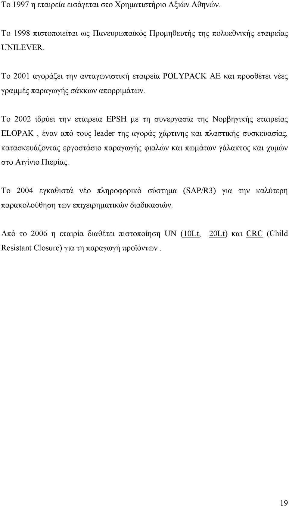 To 2002 ιδρύει την εταιρεία EPSH με τη συνεργασία της Νορβηγικής εταιρείας ELOPAK, έναν από τους leader της αγοράς χάρτινης και πλαστικής συσκευασίας, κατασκευάζοντας εργοστάσιο