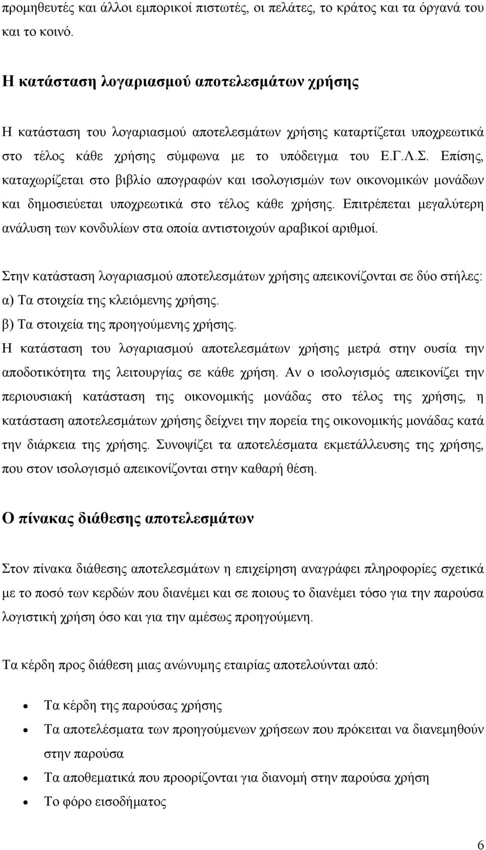 Επίσης, καταχωρίζεται στο βιβλίο απογραφών και ισολογισμών των οικονομικών μονάδων και δημοσιεύεται υποχρεωτικά στο τέλος κάθε χρήσης.